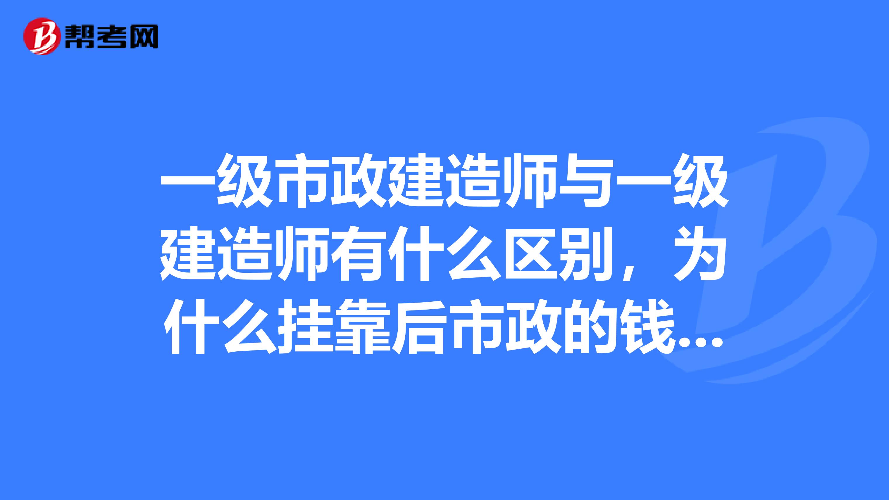 一级市政建造师与一级建造师有什么区别,为什么兼职后市政的钱多?还有要考二级建造师应多学那些知识?