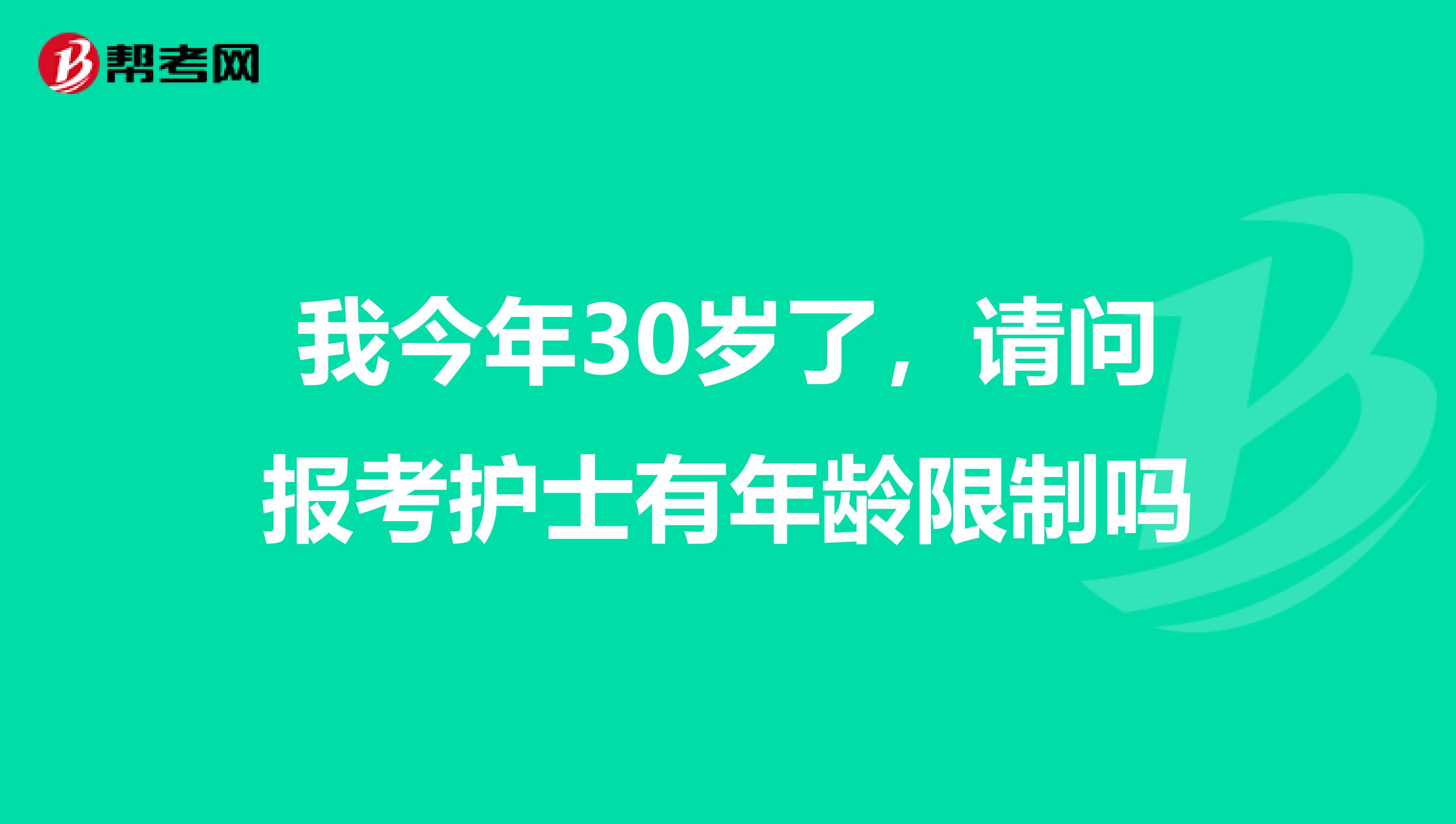我今年30岁了，请问报考护士有年龄限制吗