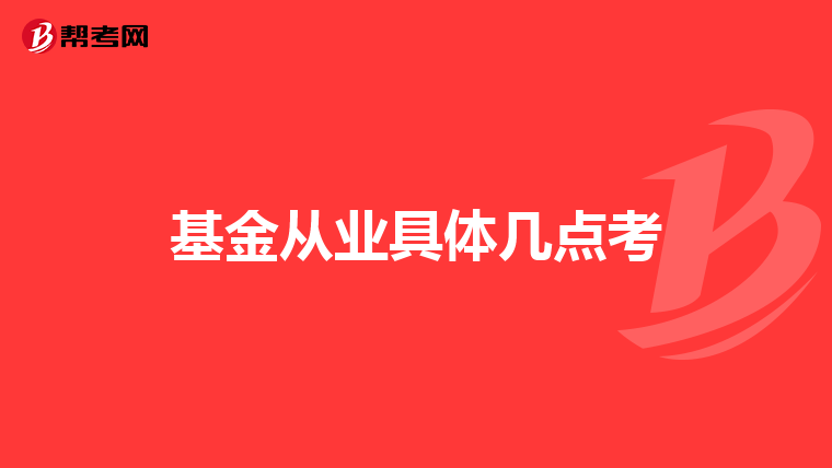 基金从业具体几点考