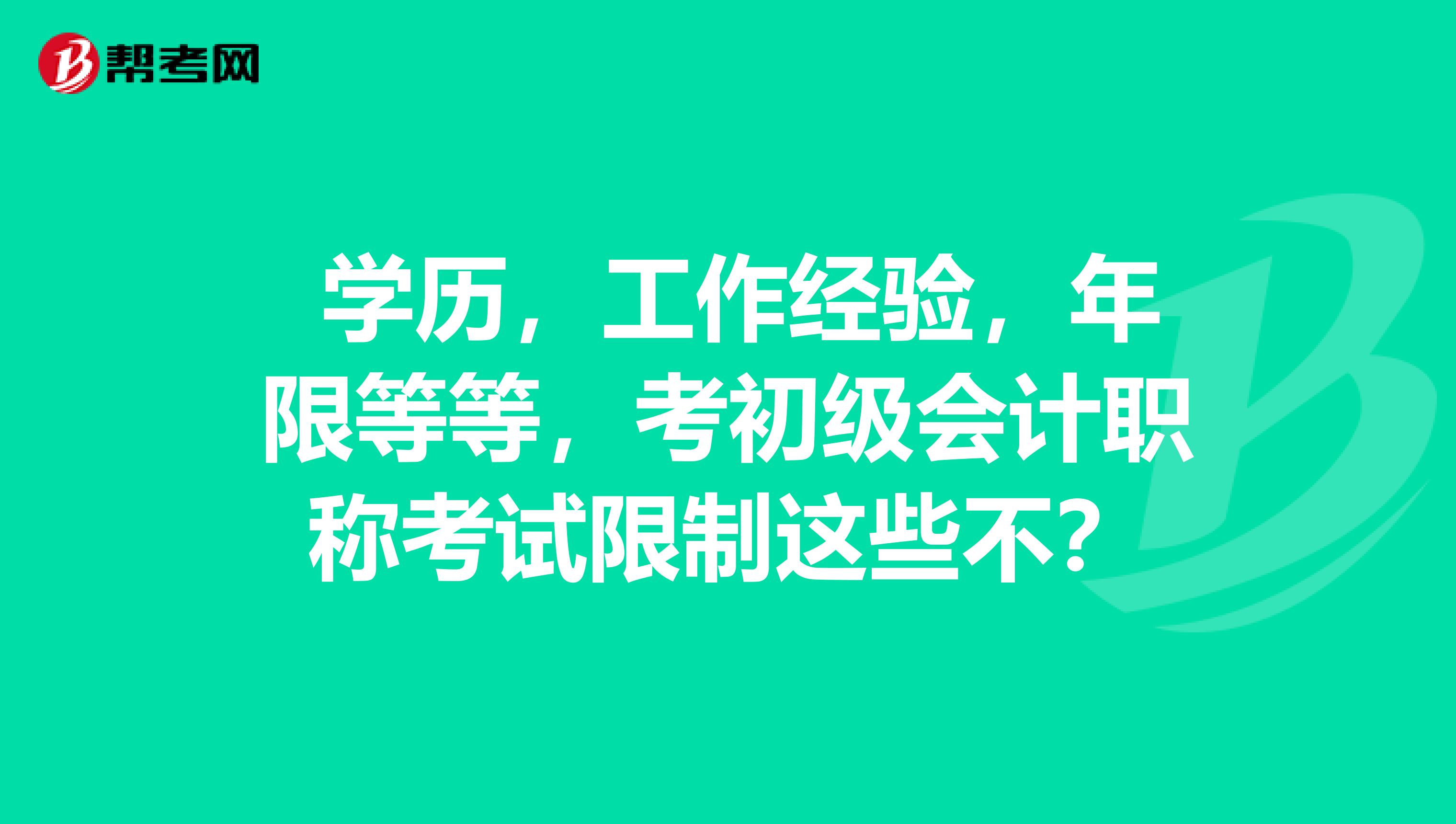 学历,工作经验,年限等等,考初级会计职称考试限制这些不?