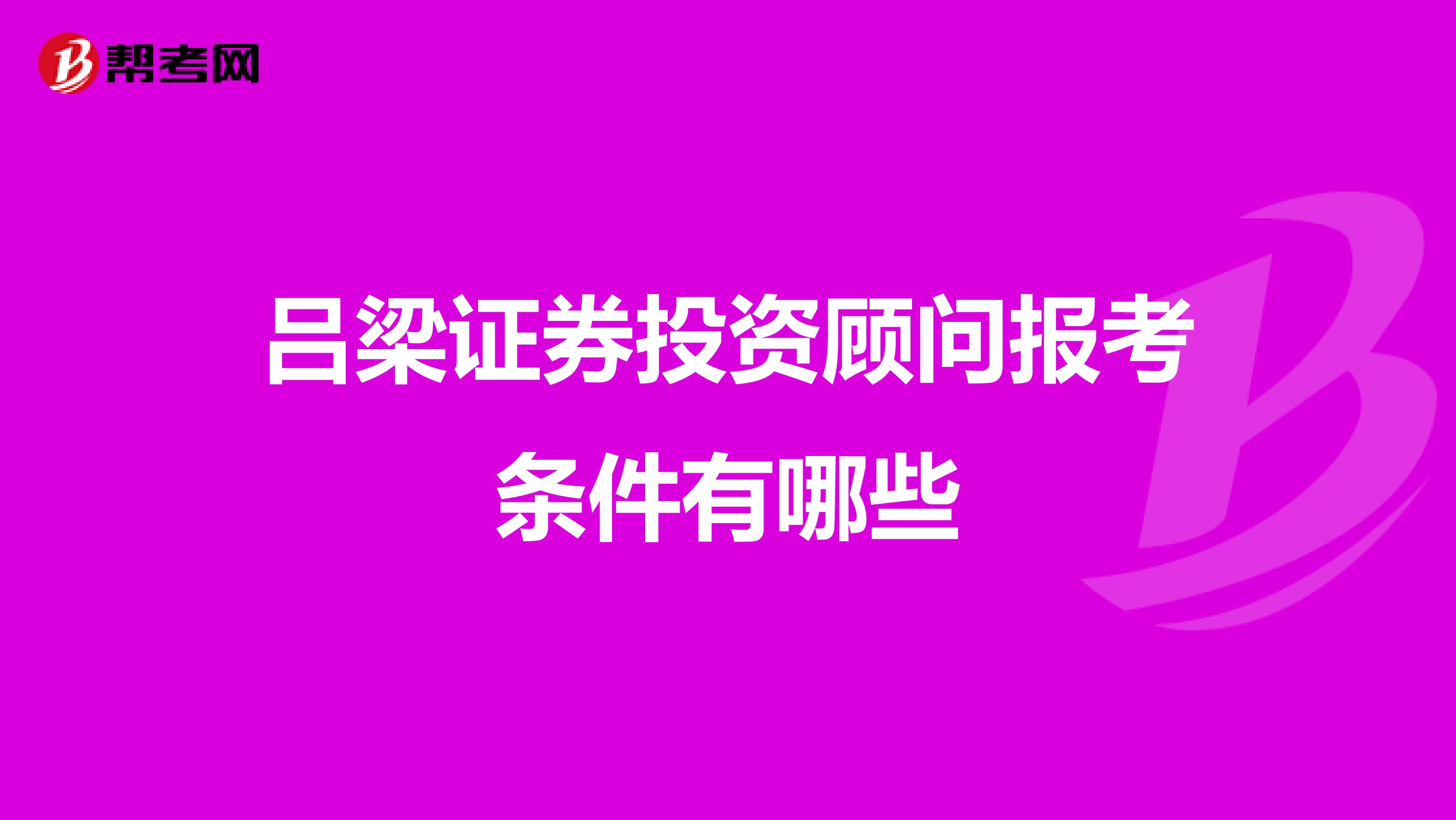 吕梁证券投资顾问报考条件有哪些
