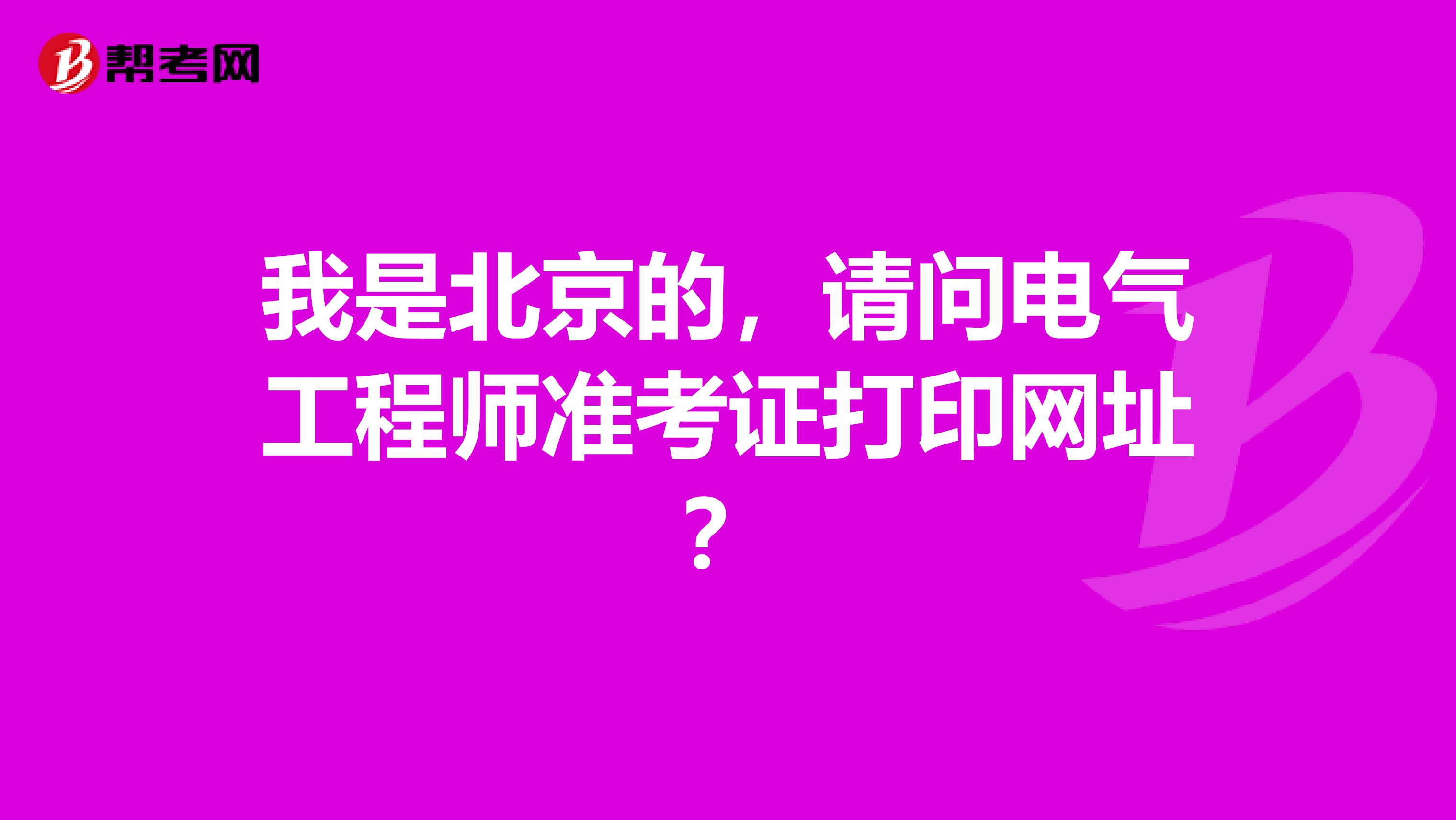 我是北京的,请问电气工程师准考证打印网址?
