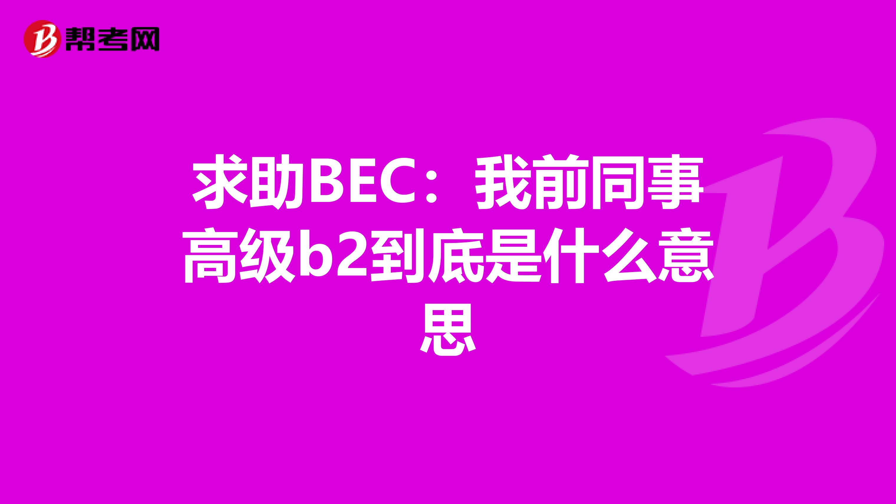 求助BEC:我前同事高级b2到底是什么意思
