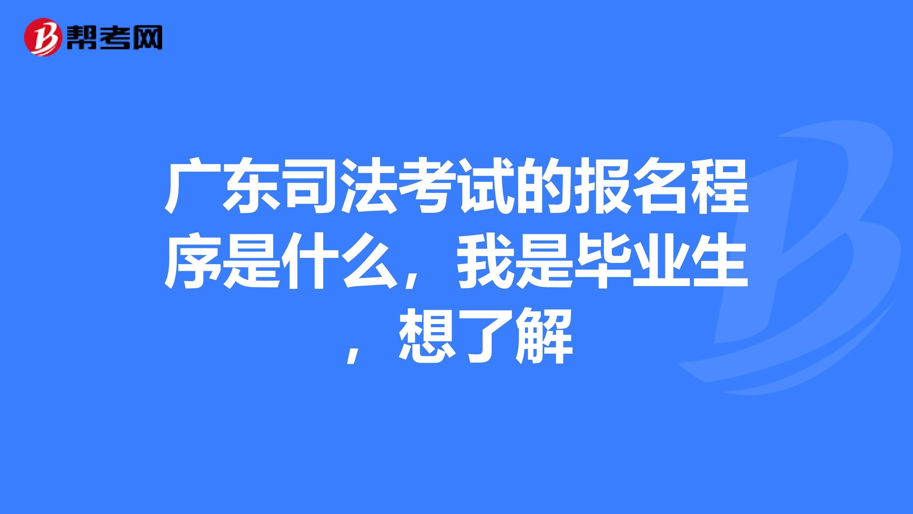 广东司法考试的报名程序是什么,我是毕业生,想了解
