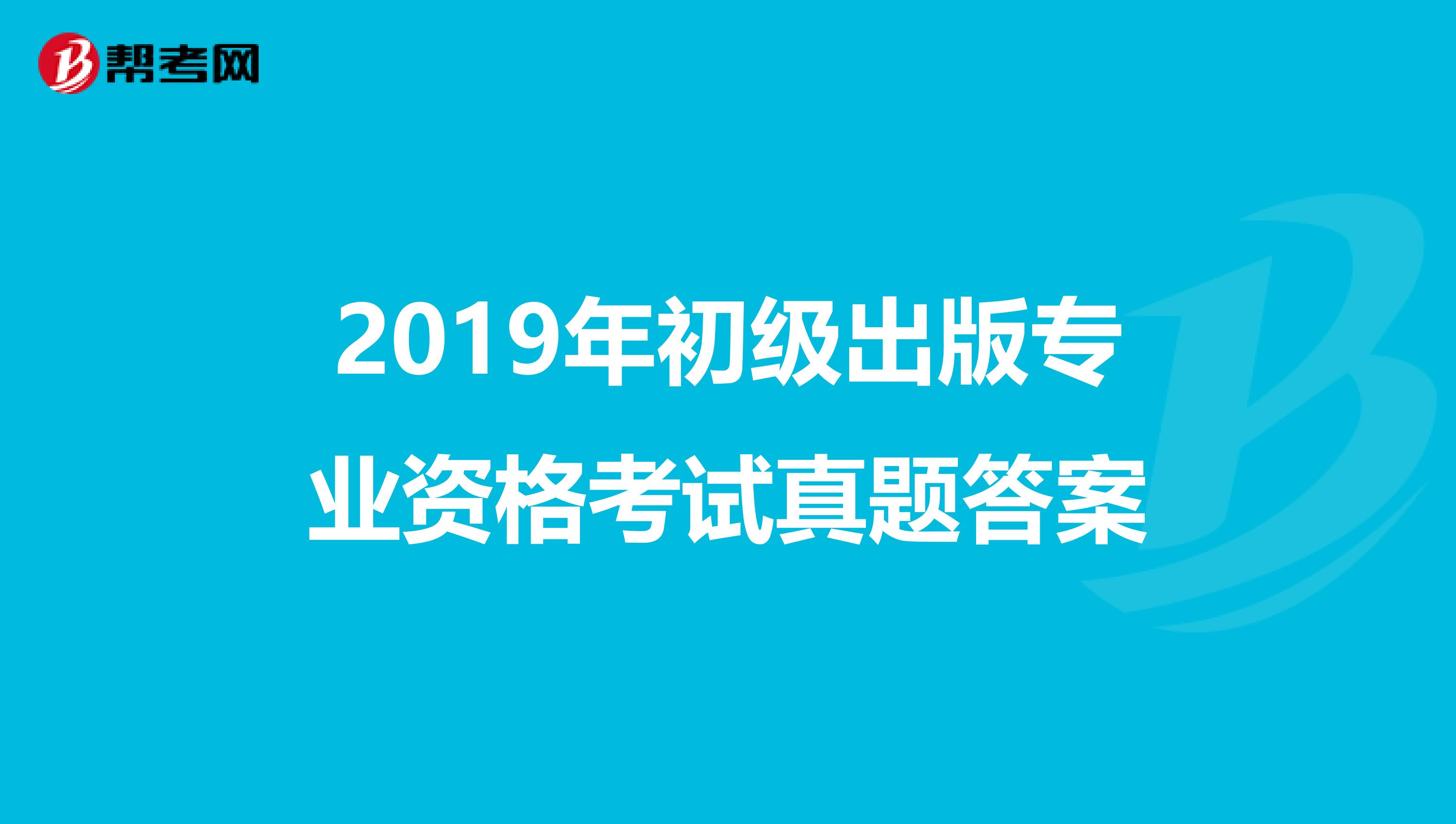 2019年初级出版专业资格考试真题答案