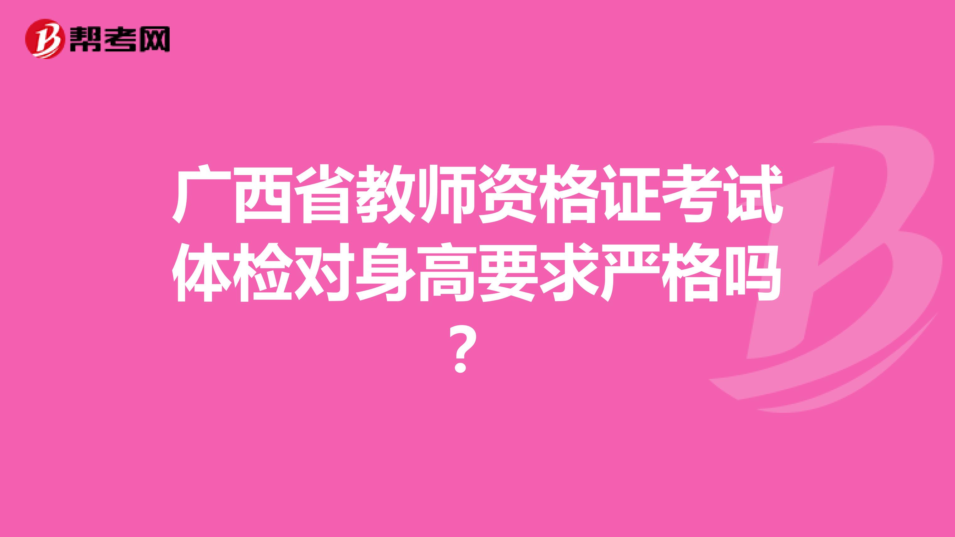 广西省教师资格证考试体检对身高要求严格吗?