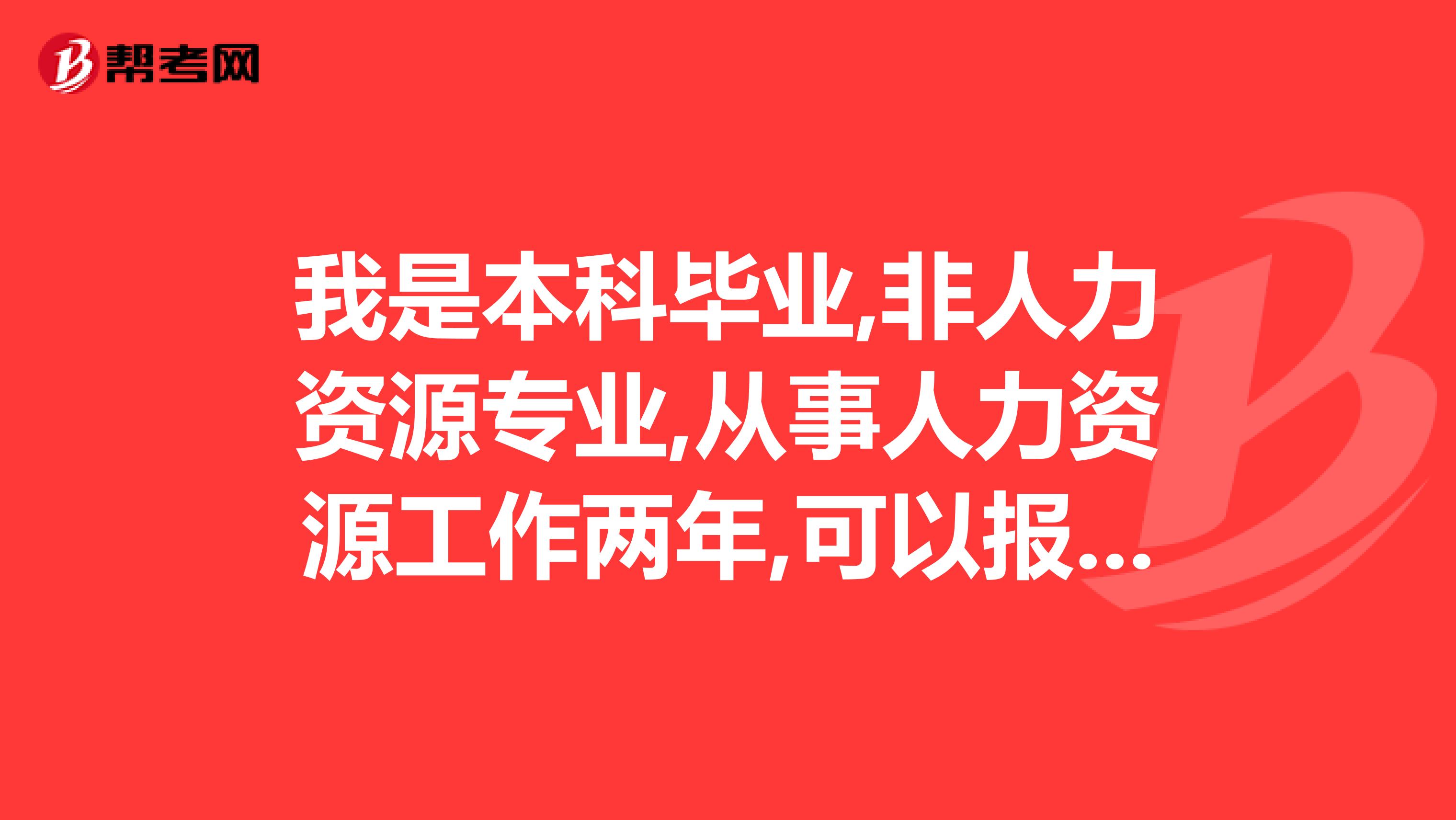 我是本科毕业,非人力资源专业,从事人力资源工作两年,可以报考3级人力资源管理师吗?