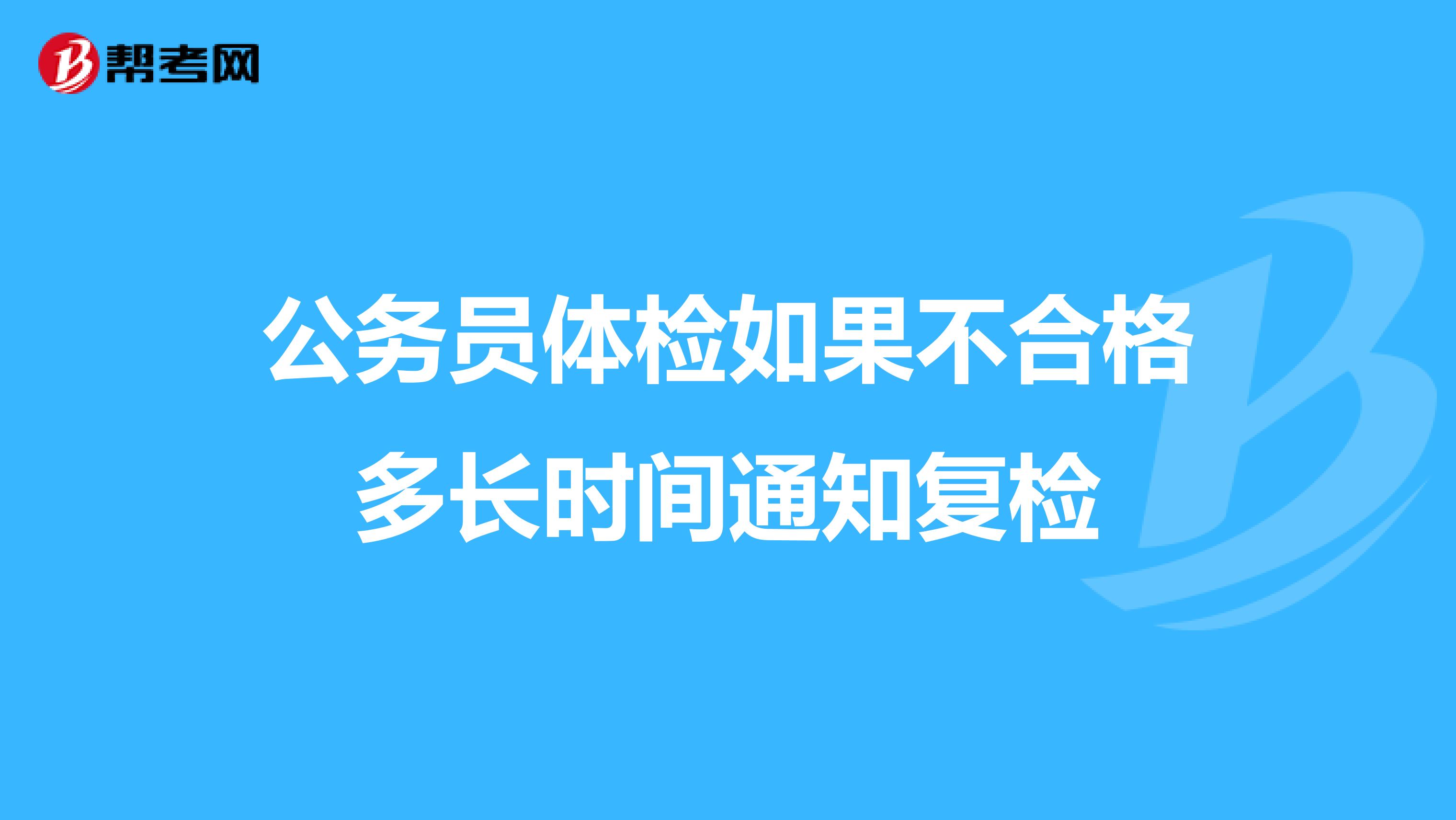公务员体检如果不合格多长时间通知复检
