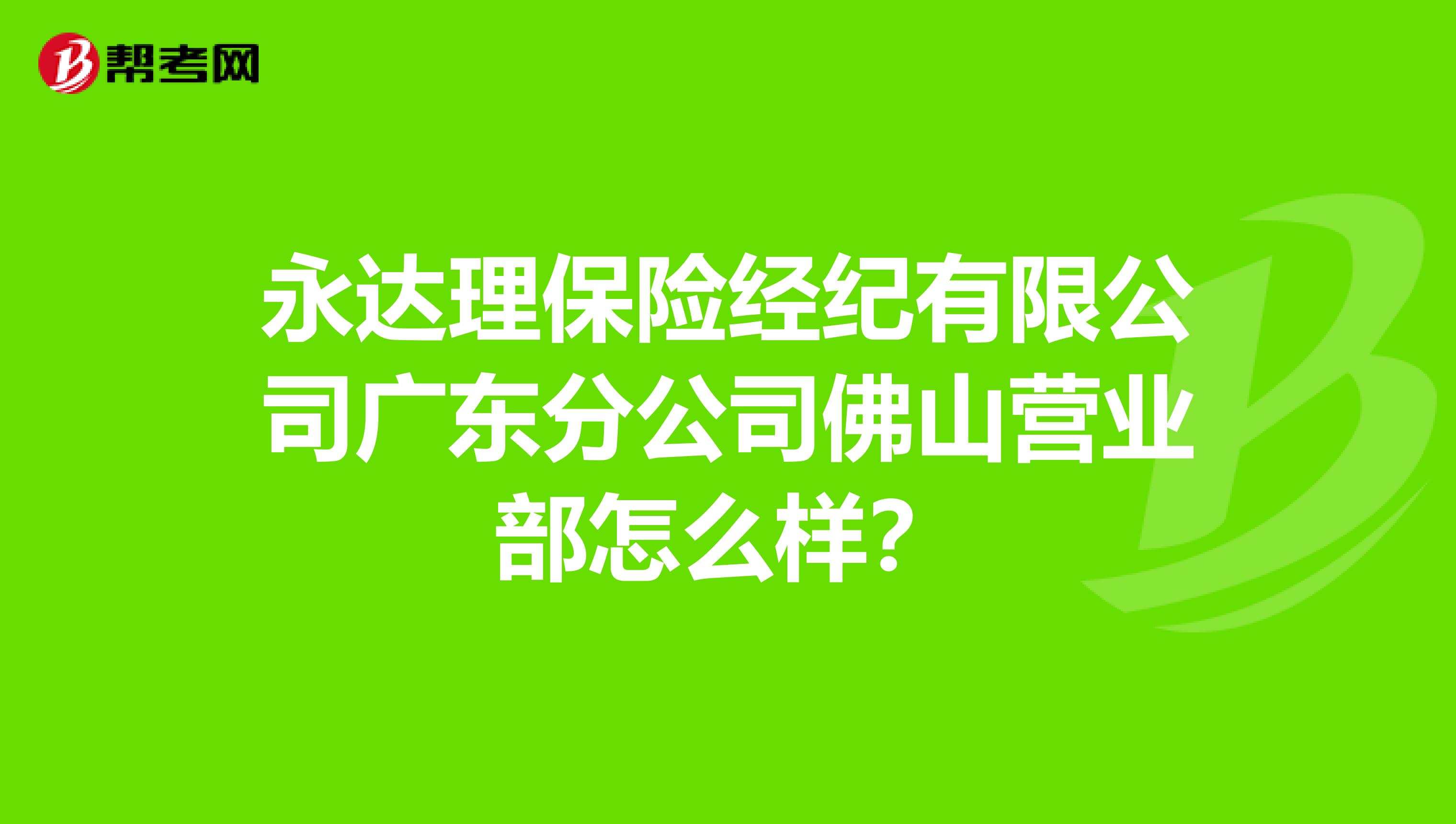永达理保险经纪有限公司广东分公司佛山营业部怎么样?
