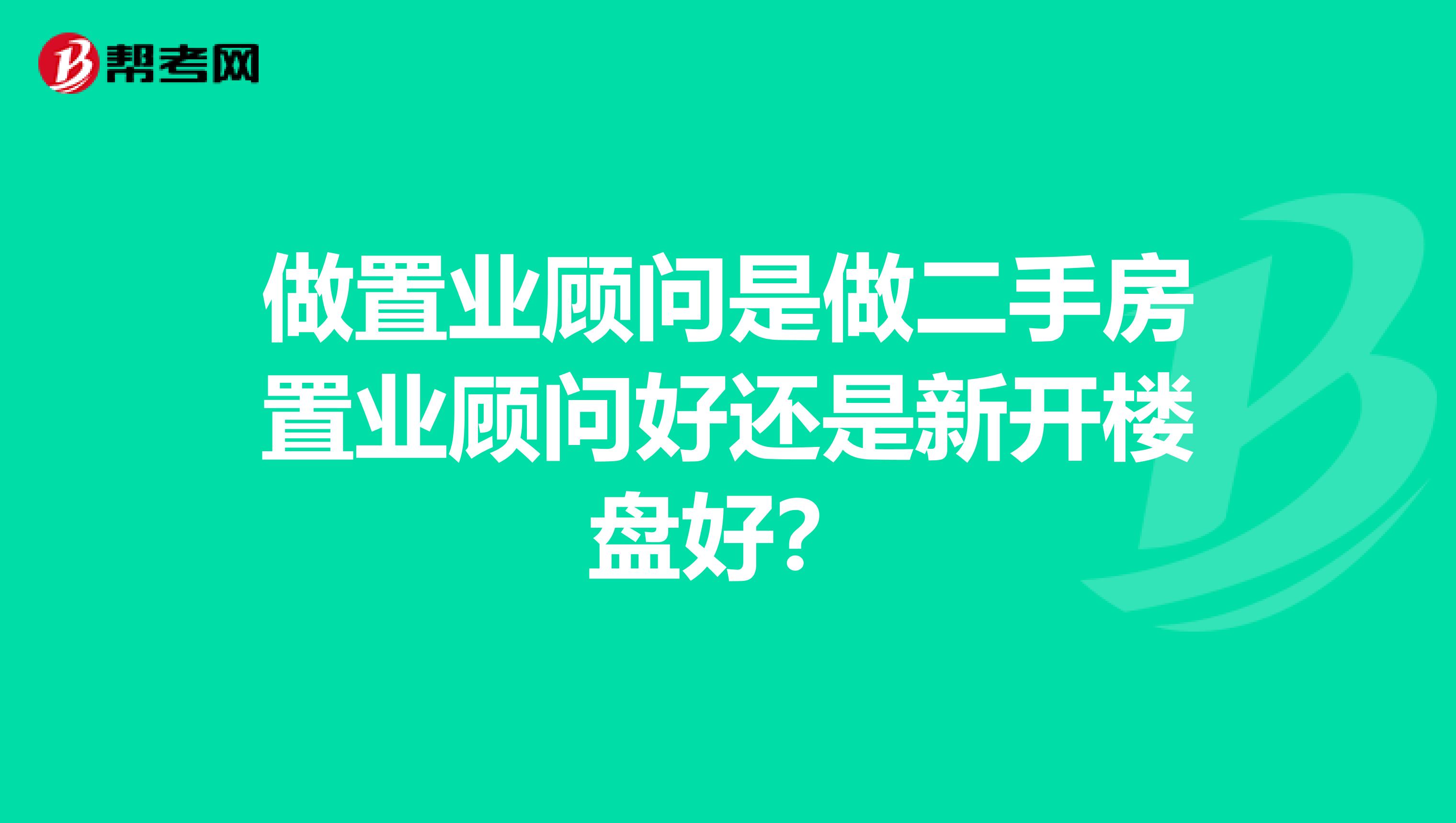 做置业顾问是做二手房置业顾问好还是新开楼盘好？
