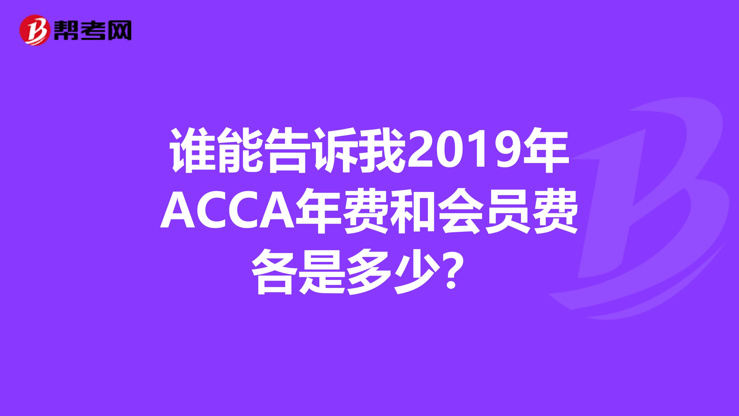 谁能告诉我2019年ACCA年费和会员费各是多少？