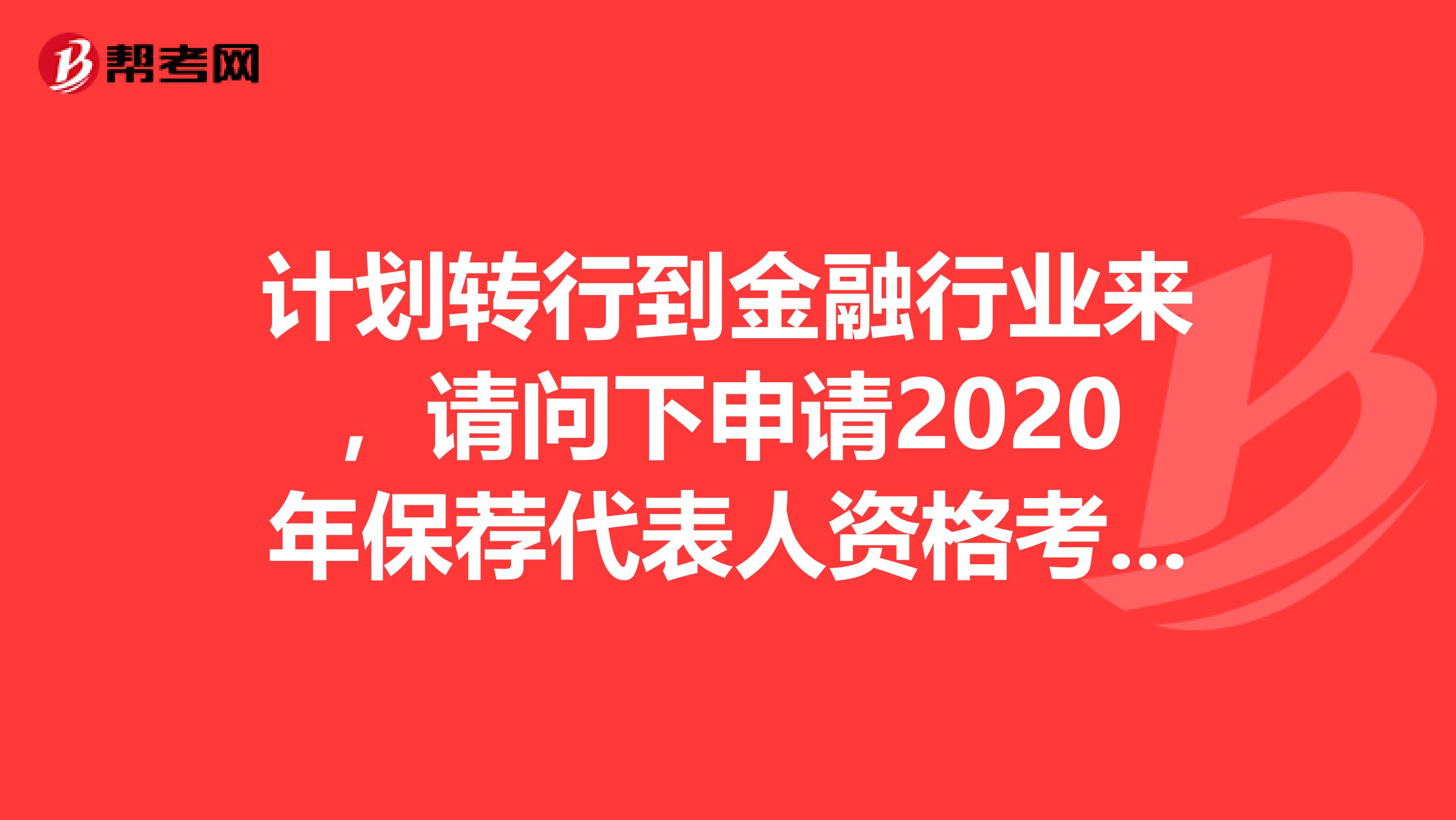 计划转行到金融行业来，请问下申请2020年保荐代表人资格考试有什么要求？