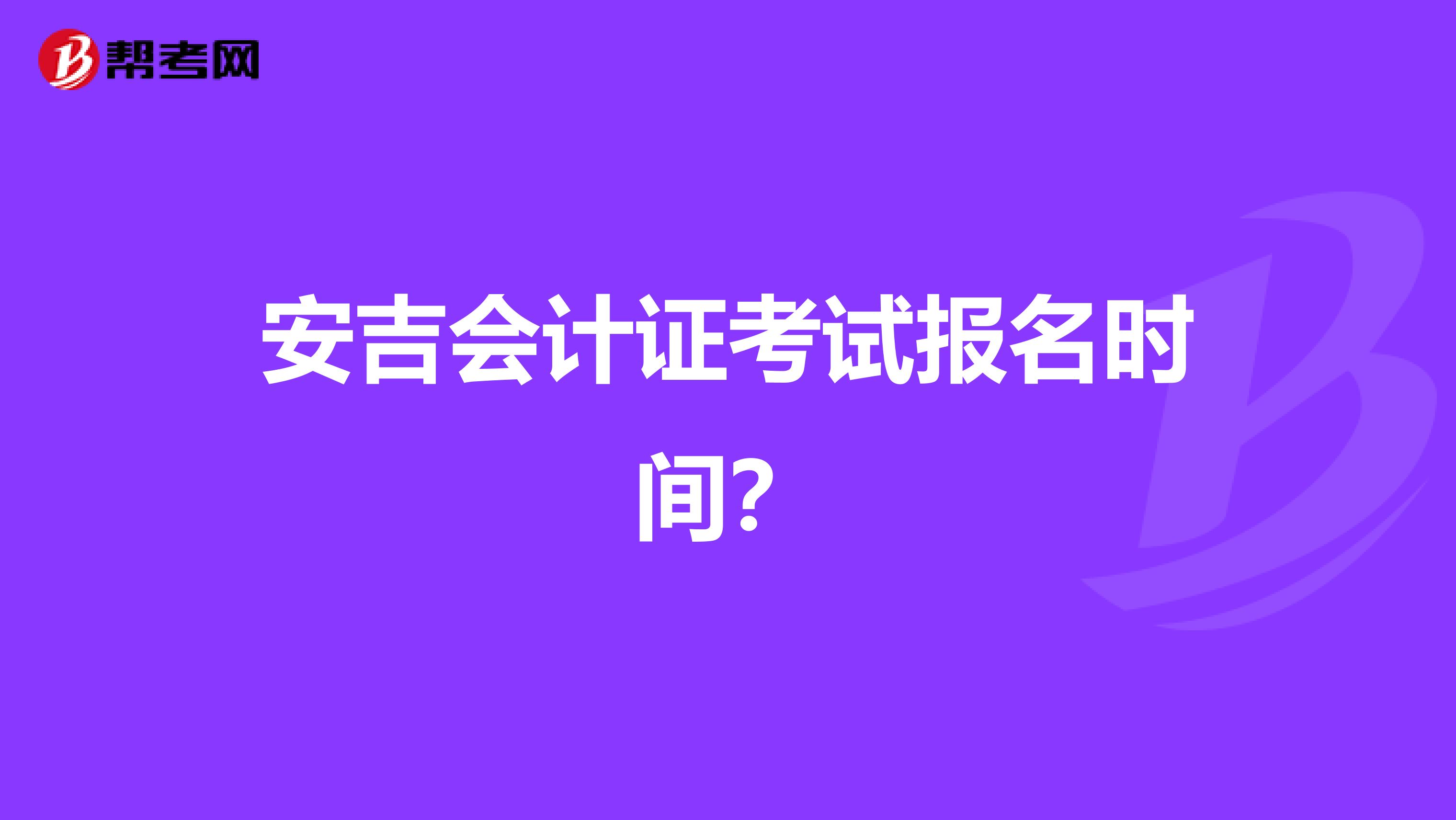 安吉会计证考试报名时间?