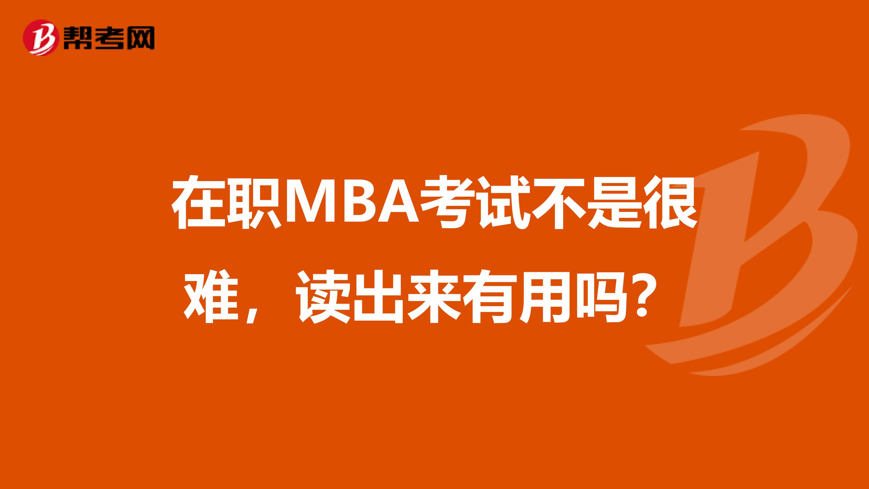在職MBA考試不是很難，讀出來(lái)有用嗎？