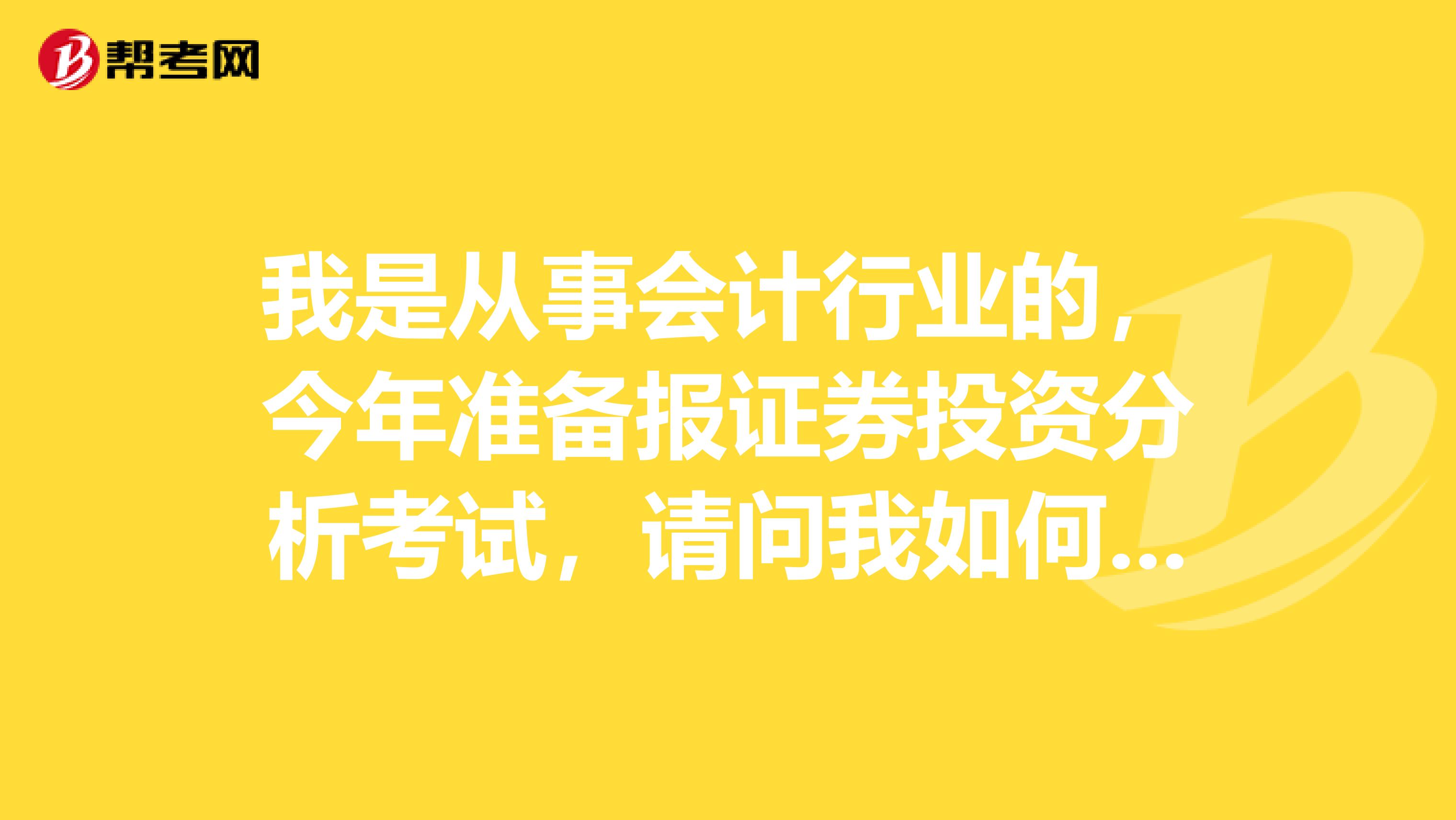 我是从事会计行业的，今年准备报证券投资分析考试，请问我如何才能顺利通过证券投资分析考试？