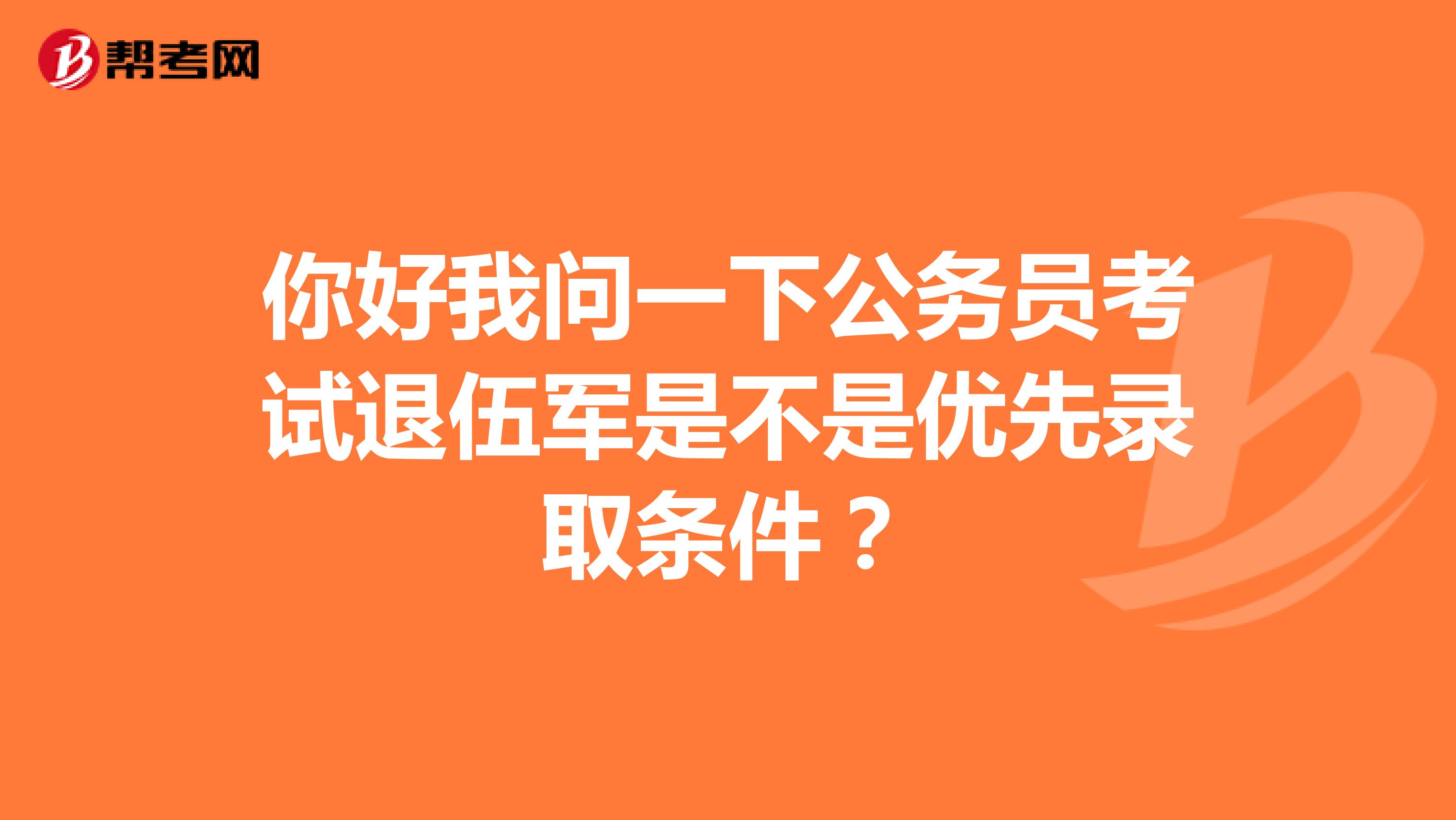 你好我问一下公务员考试退伍军是不是优先录取条件？