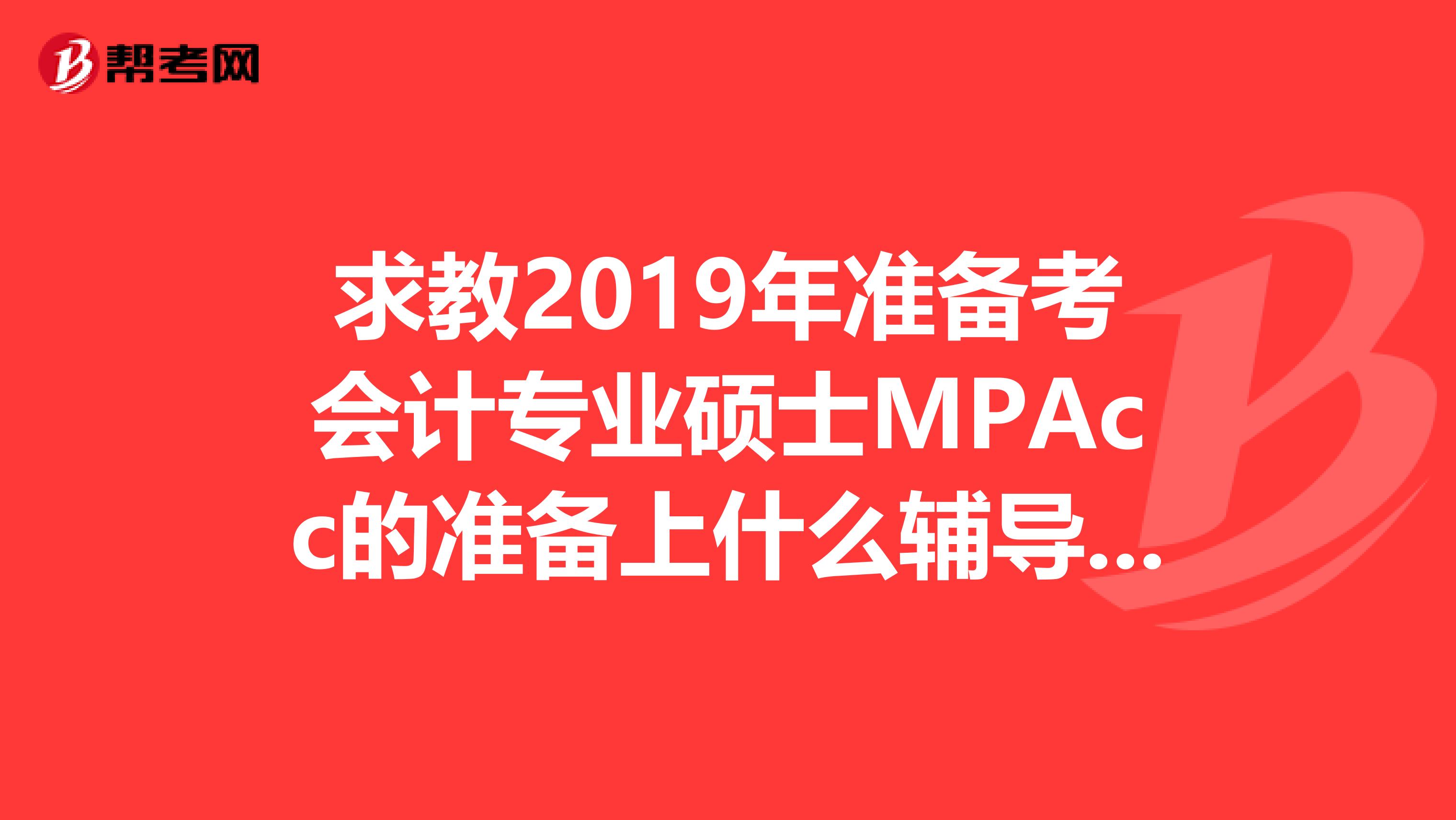 求教2019年准备考会计专业硕士MPAcc的准备上什么辅导班?
