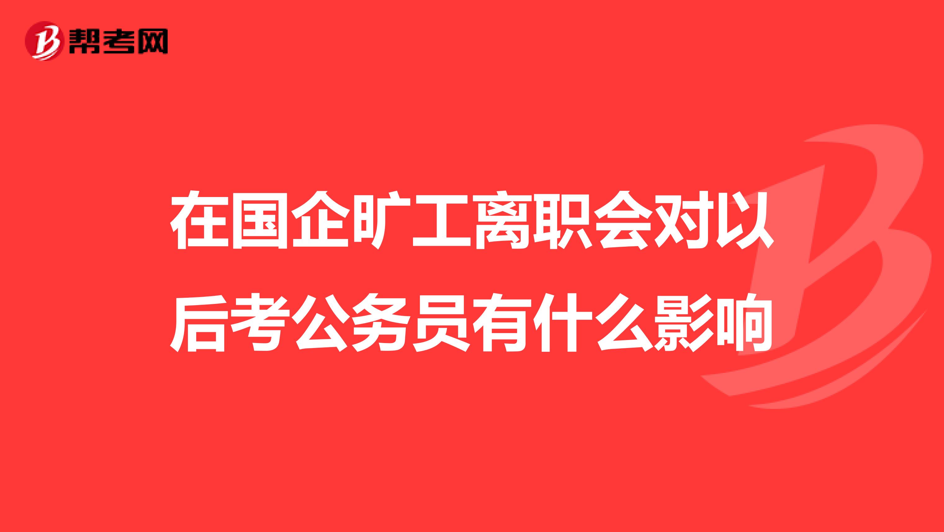 在国企旷工离职会对以后考公务员有什么影响
