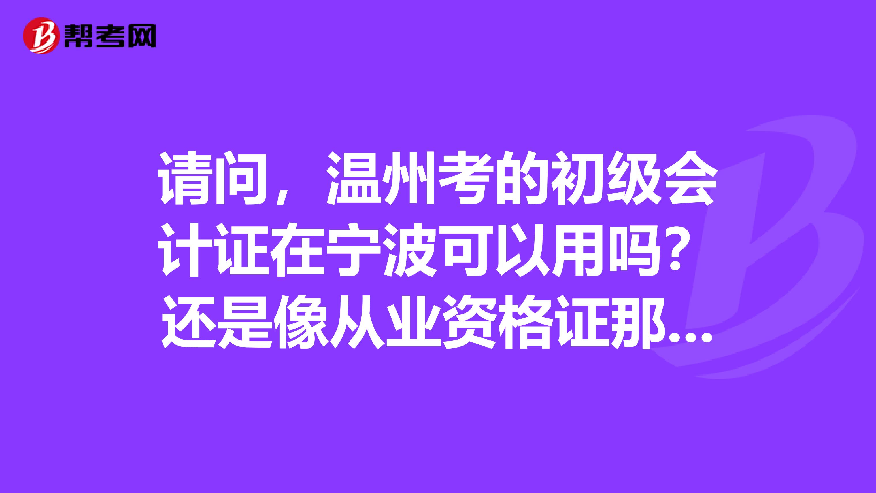请问，温州考的初级会计证在宁波可以用吗？还是像从业资格证那样要转到宁波才能用的？