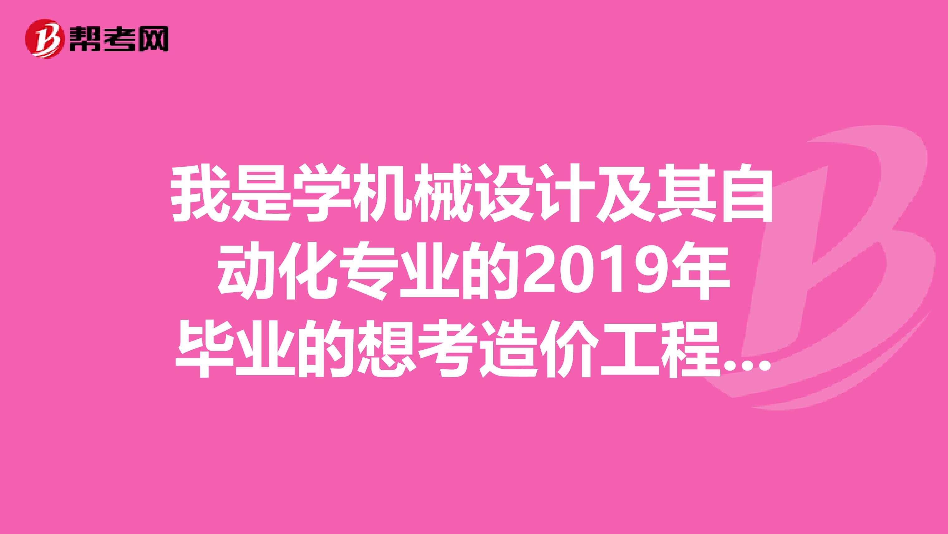 我是学机械设计及其自动化专业的2019年毕业的想考造价工程师,可以考吗?如果考造价员的话考初级吗?