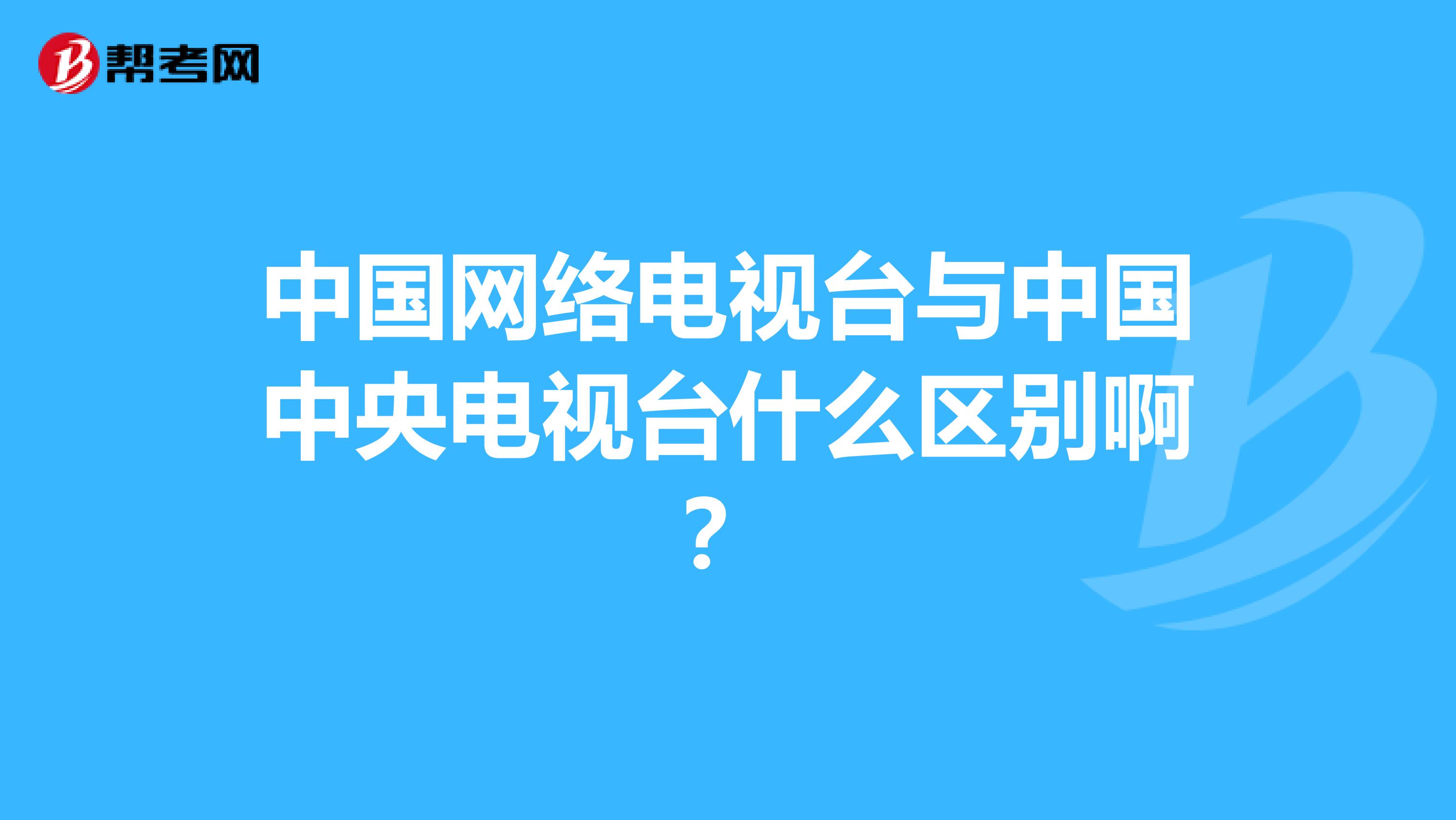 中国网络电视台与中国中央电视台什么区别啊?