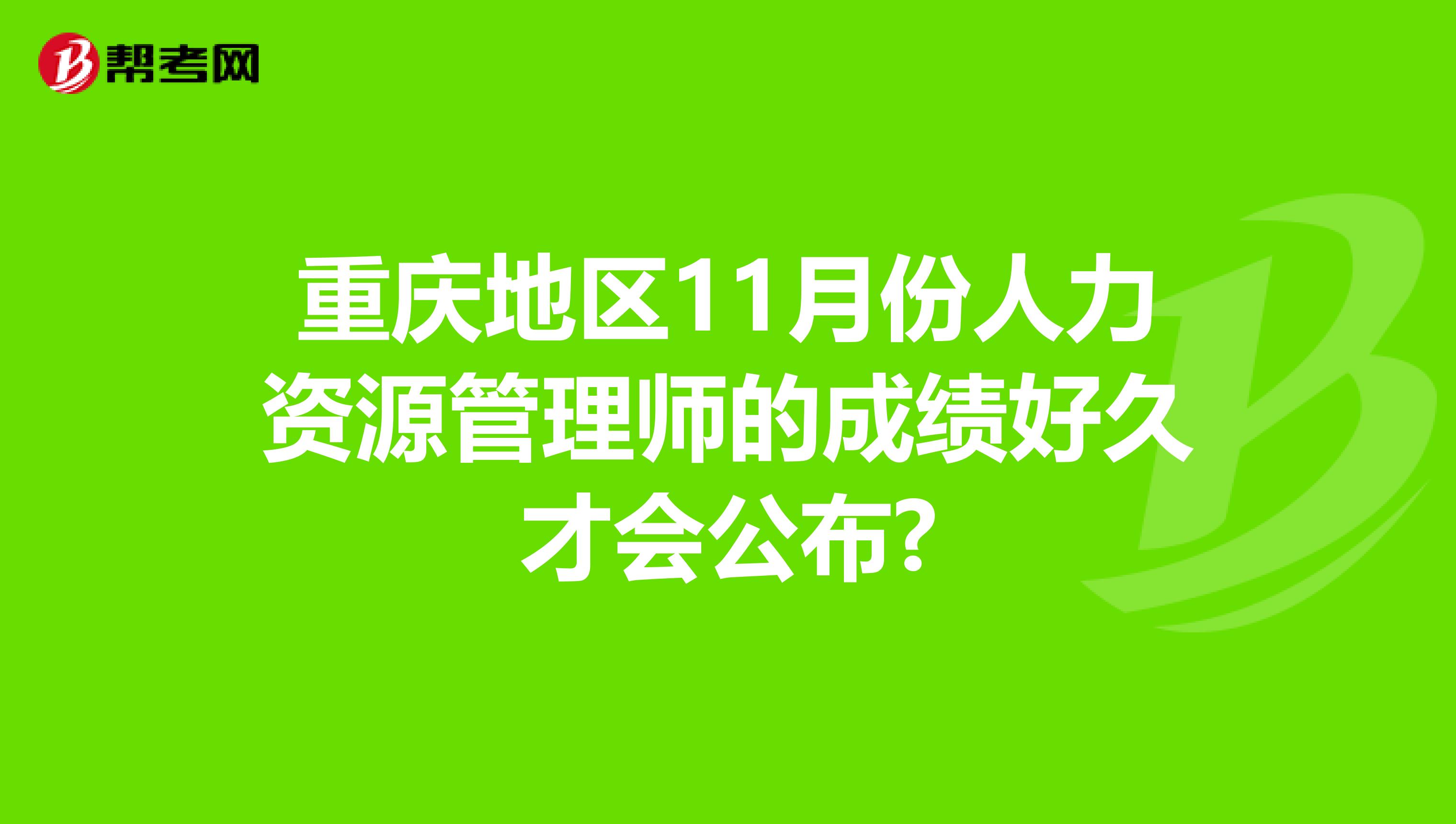 重庆地区11月份人力资源管理师的成绩好久才会公布?