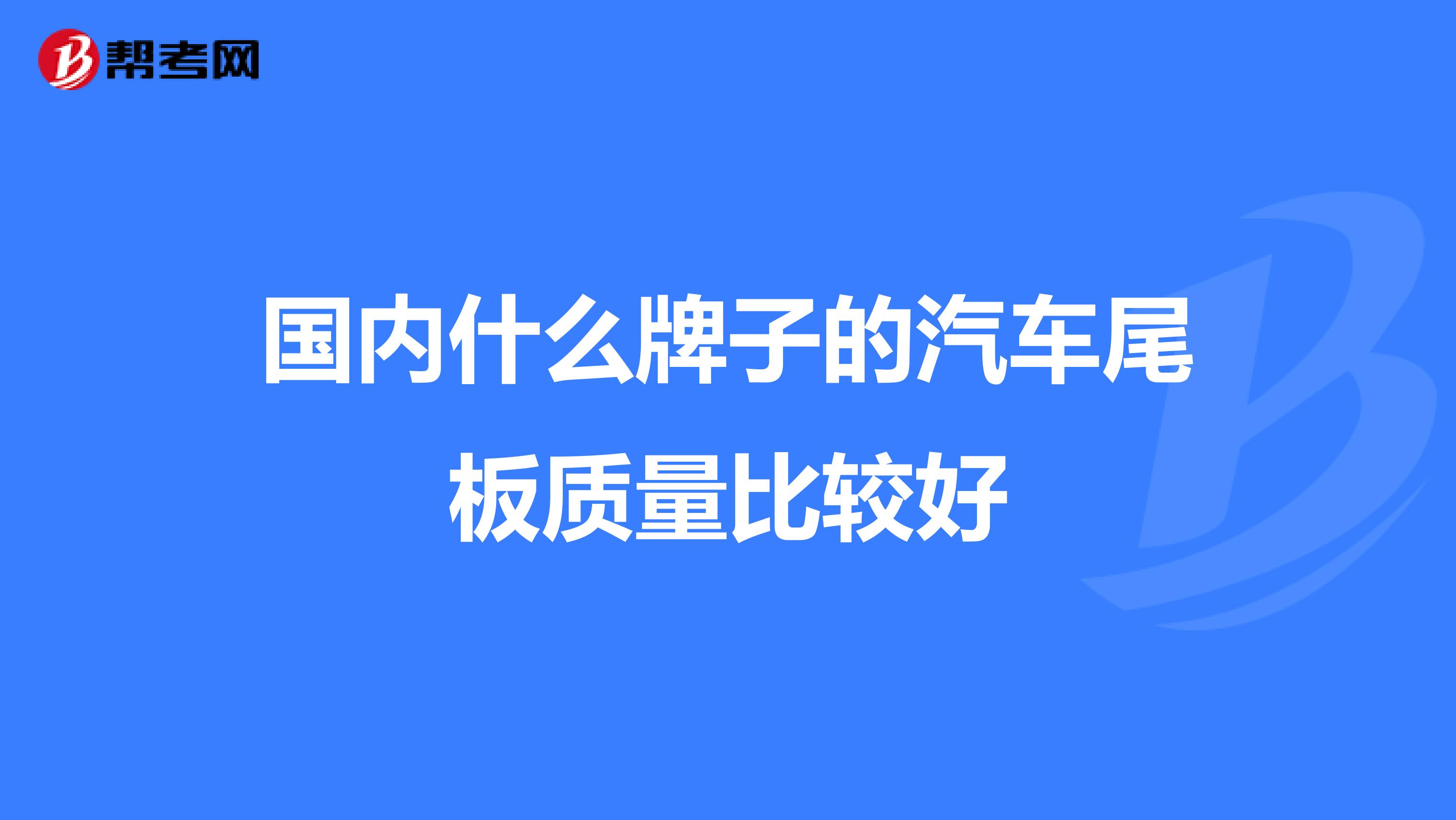 国内什么牌子的汽车尾板质量比较好