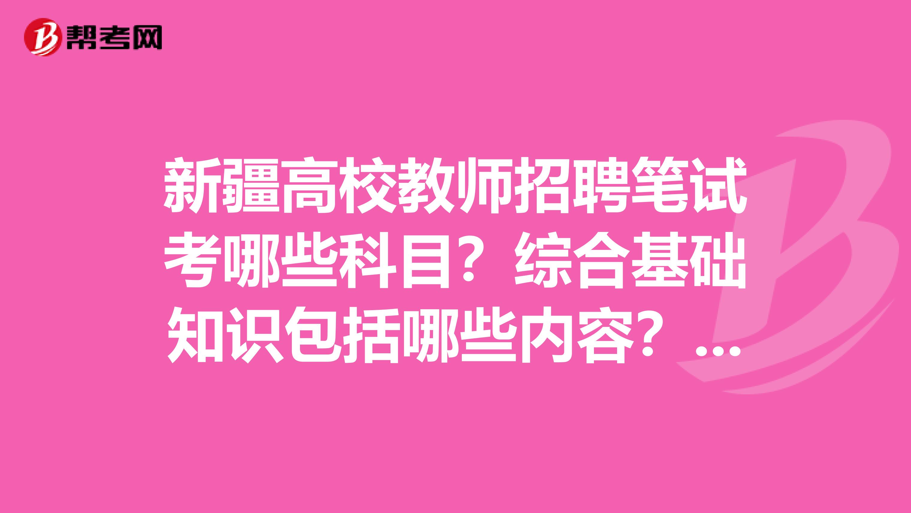 新疆高校教师招聘笔试考哪些科目?综合基础知识包括哪些内容?笔试难不难?