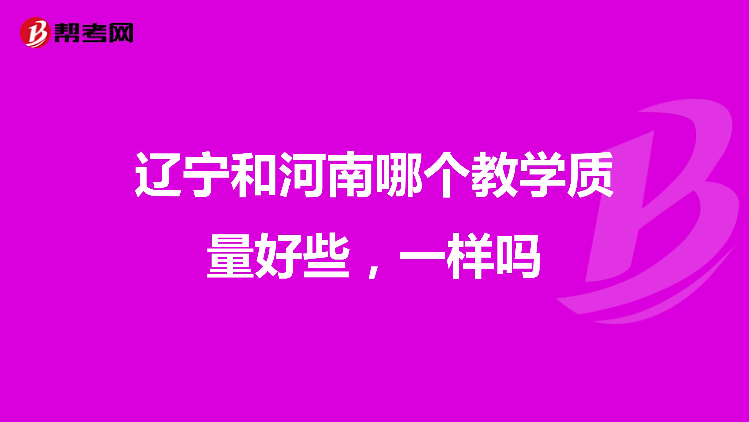 辽宁和河南哪个教学质量好些,一样吗