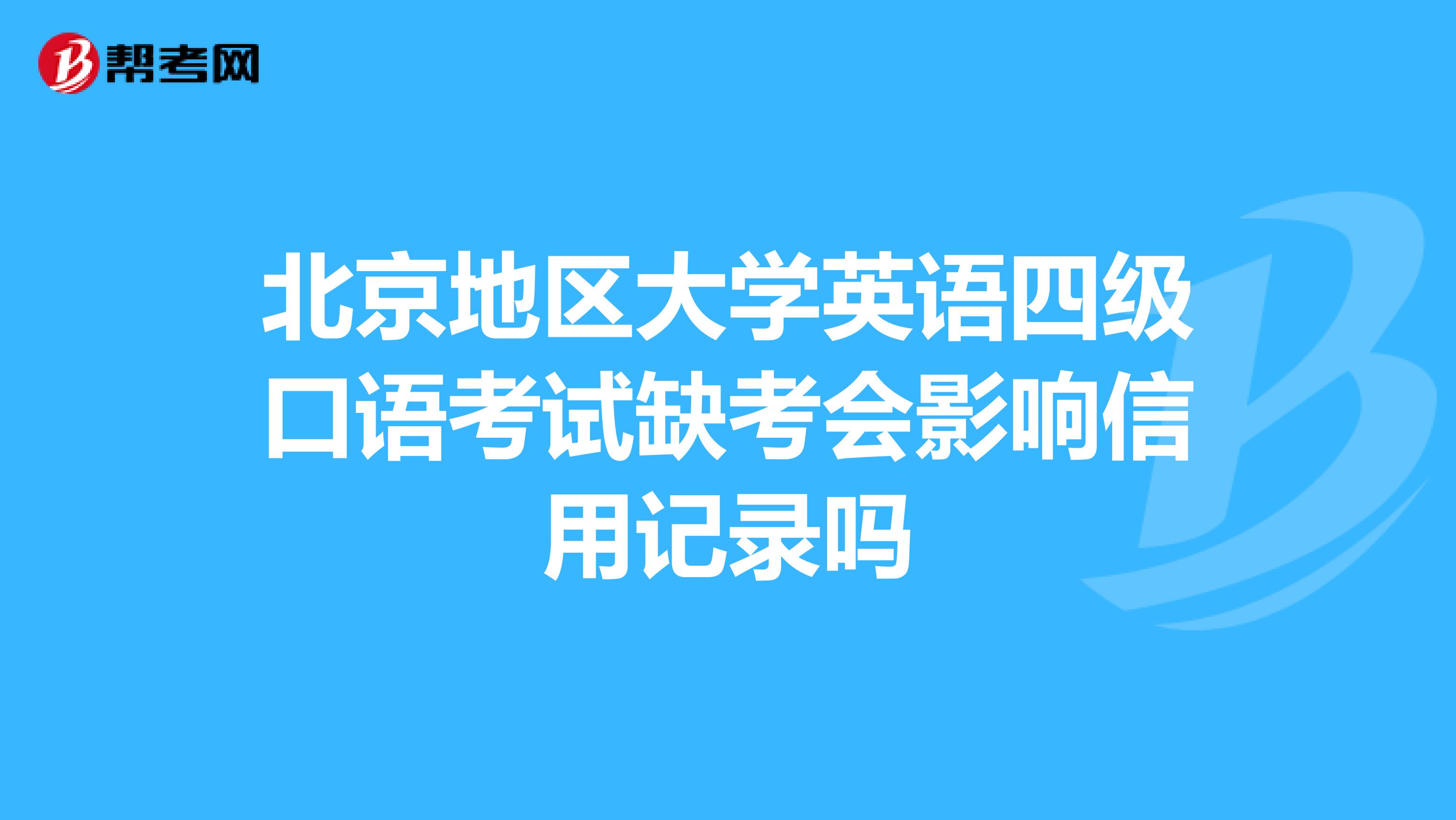 北京地区大学英语四级口语考试缺考会影响信用记录吗