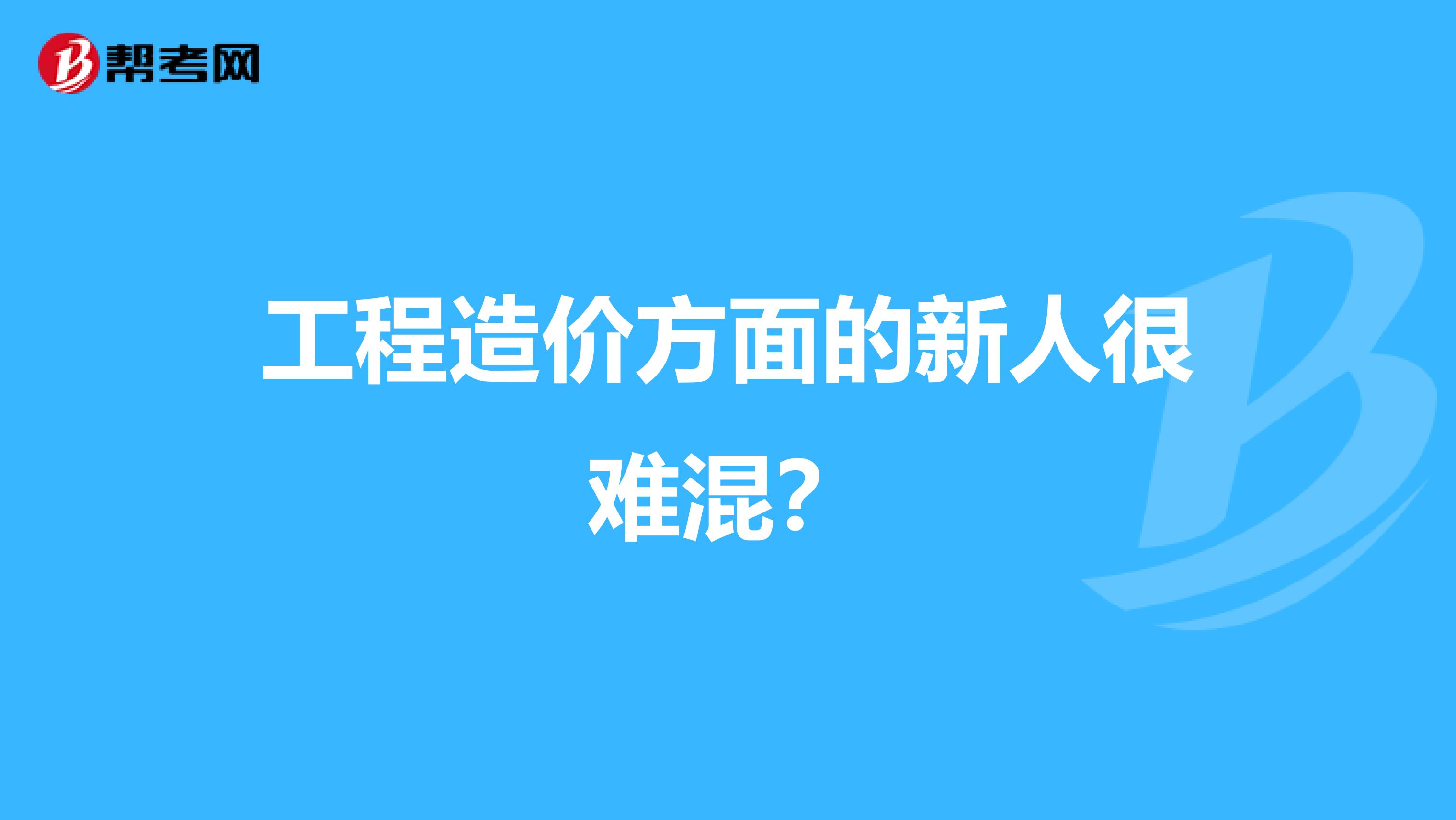 工程造价方面的新人很难混？