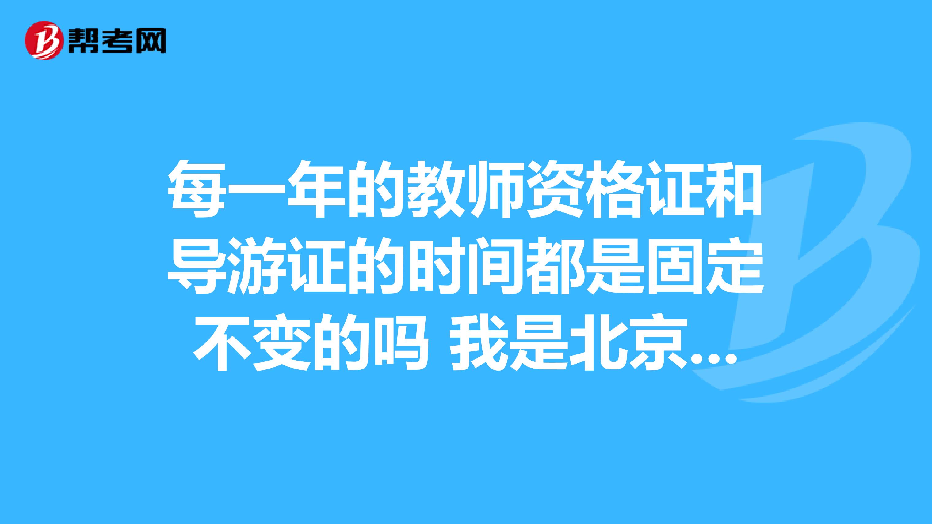 每一年的教师资格证和导游证的时间都是固定不变的吗 我是北京语言大学的