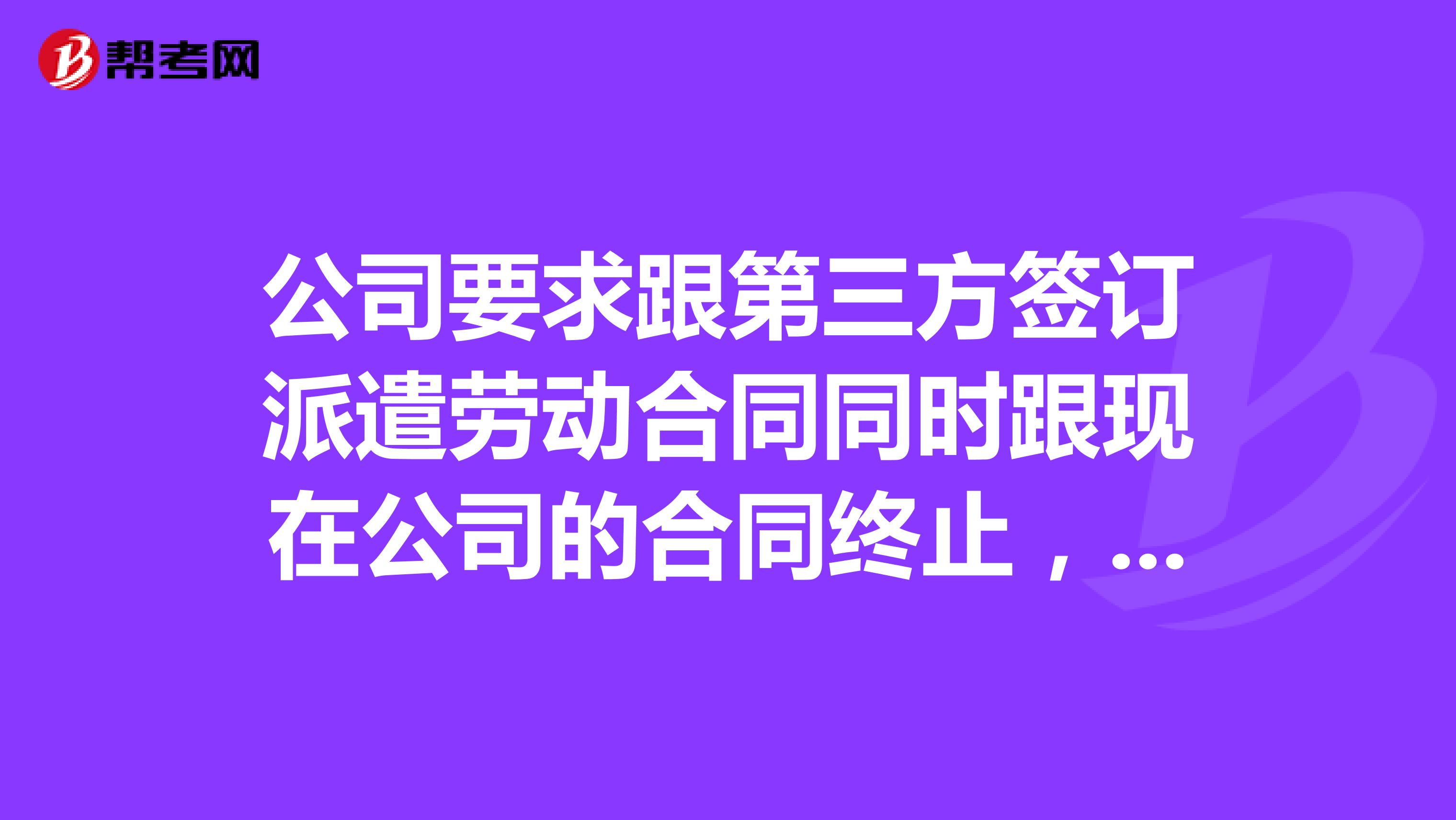 公司要求跟第三方签订派遣劳动合同同时跟现在公司的合同终止,有第三方派遣公司派到现公司继续工作合法吗