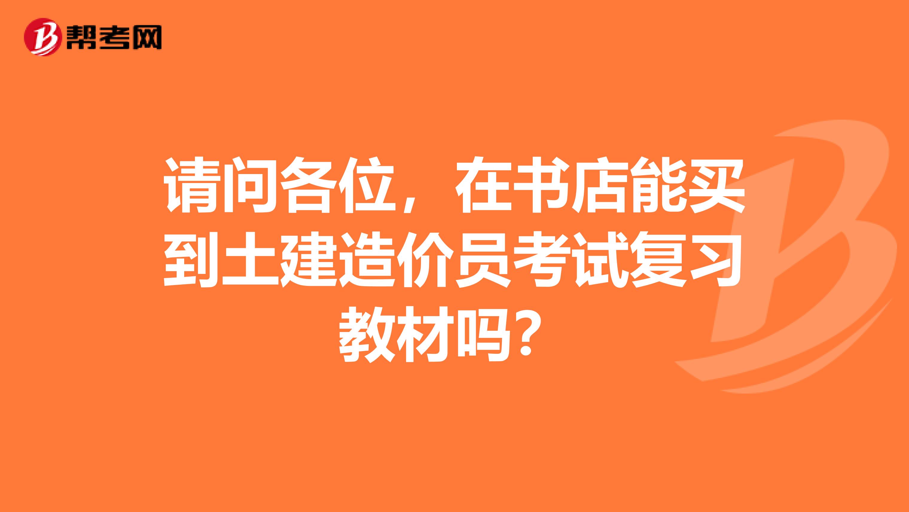 请问各位,在书店能买到土建造价员考试复习教材吗?