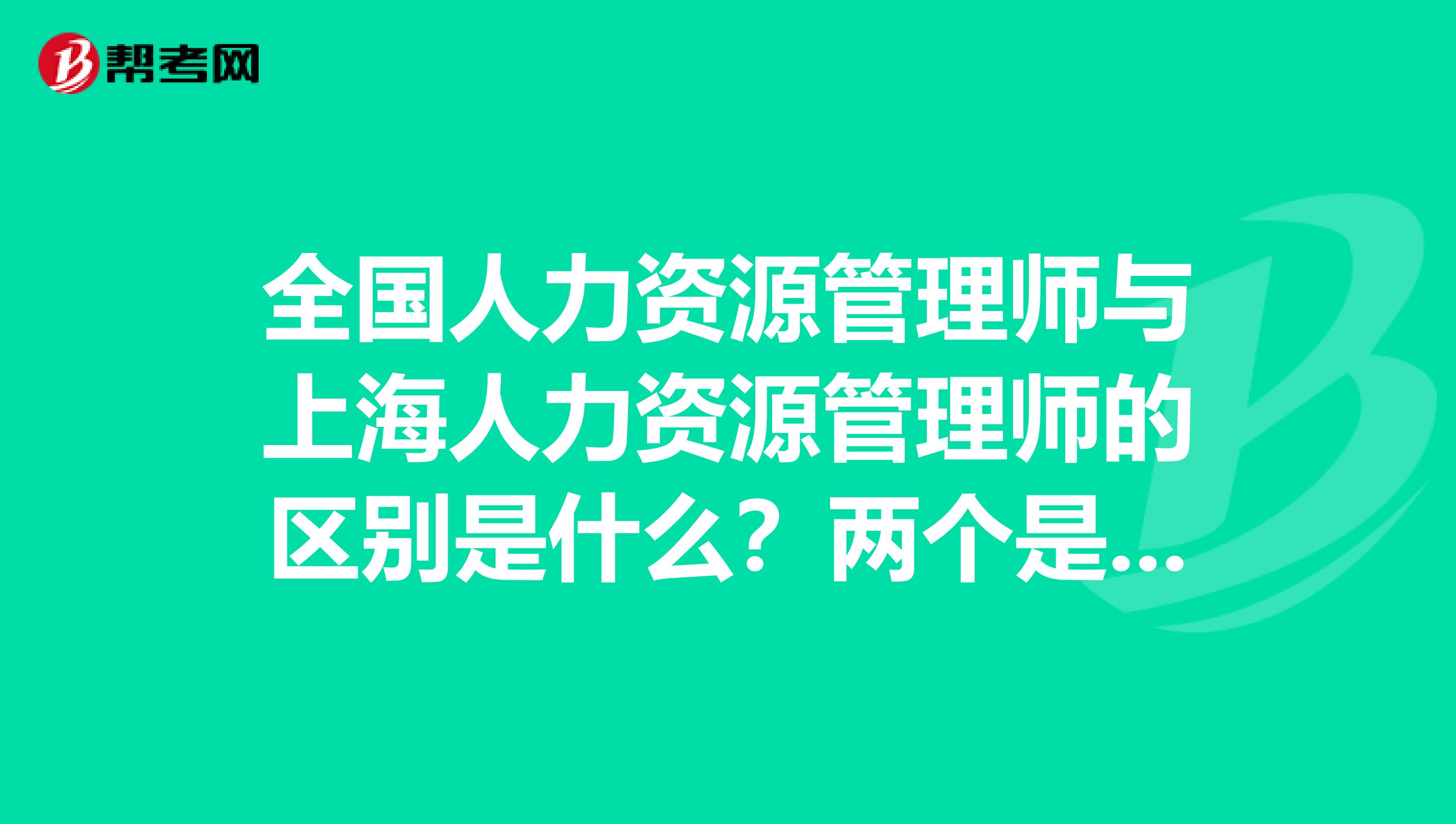 全國人力資源管理師與上海人力資源管理師的區別是什么？兩個是不是全國都通用的？