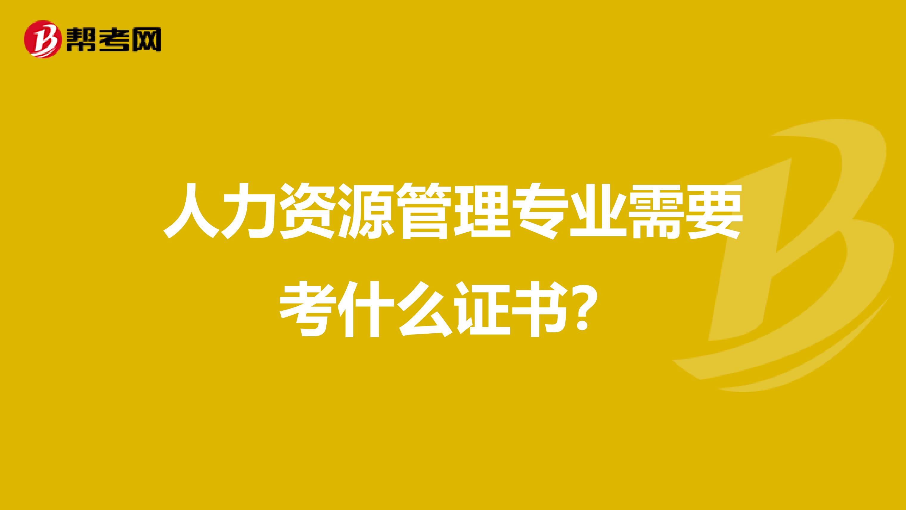 人力資源管理專業(yè)需要考什么證書？