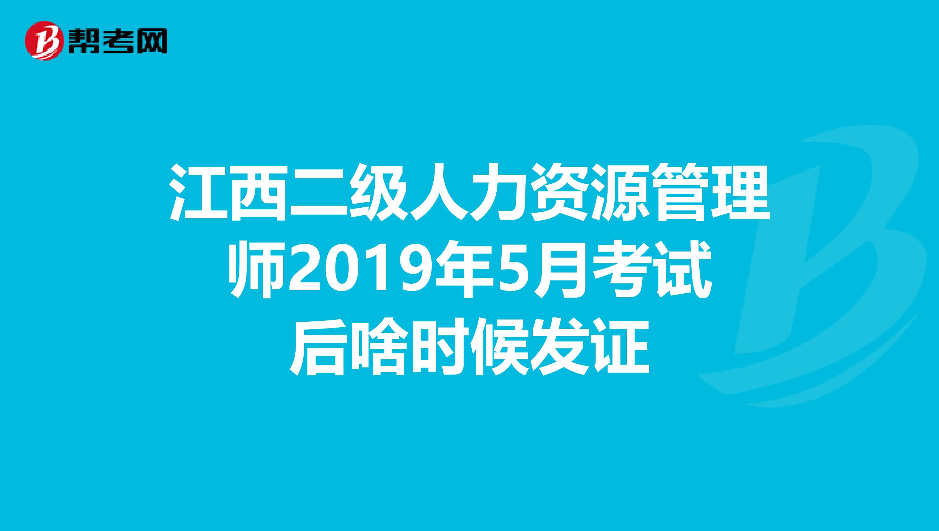 江西二级人力资源管理师2019年5月考试后啥时候发证