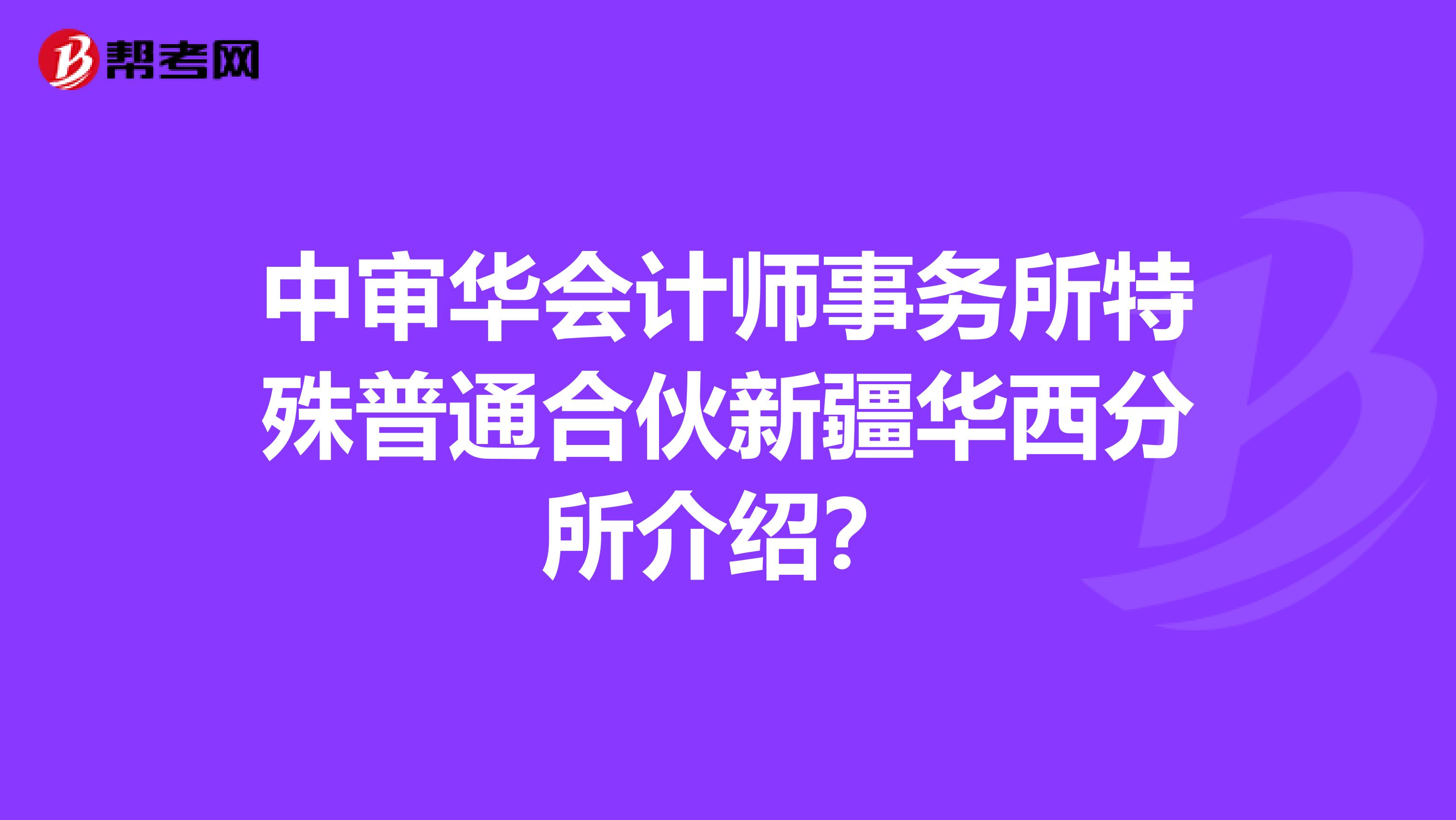 中审华会计师事务所特殊普通合伙新疆华西分所介绍?
