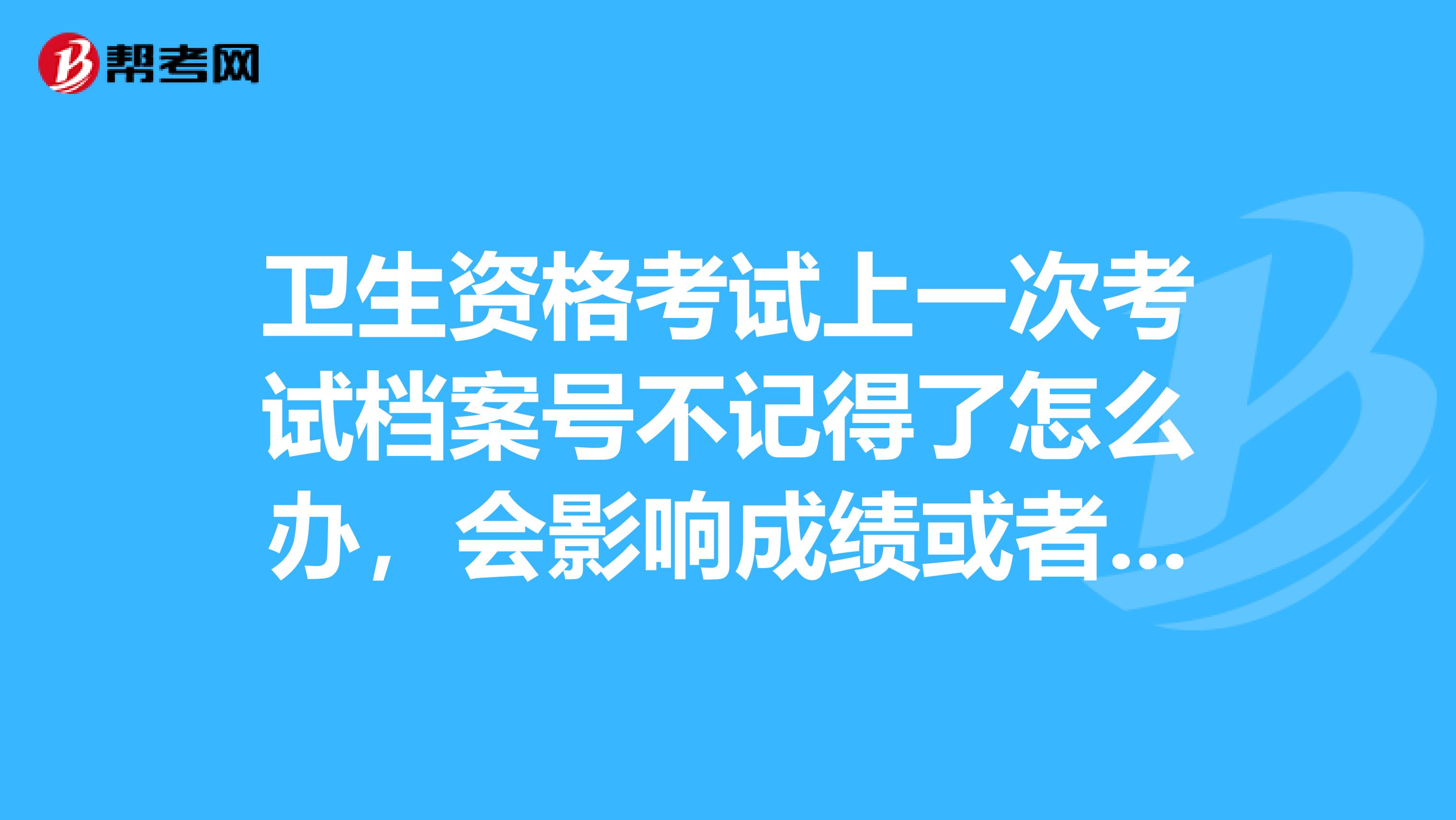 卫生资格考试上一次考试档案号不记得了怎么办，会影响成绩或者领取证书吗？