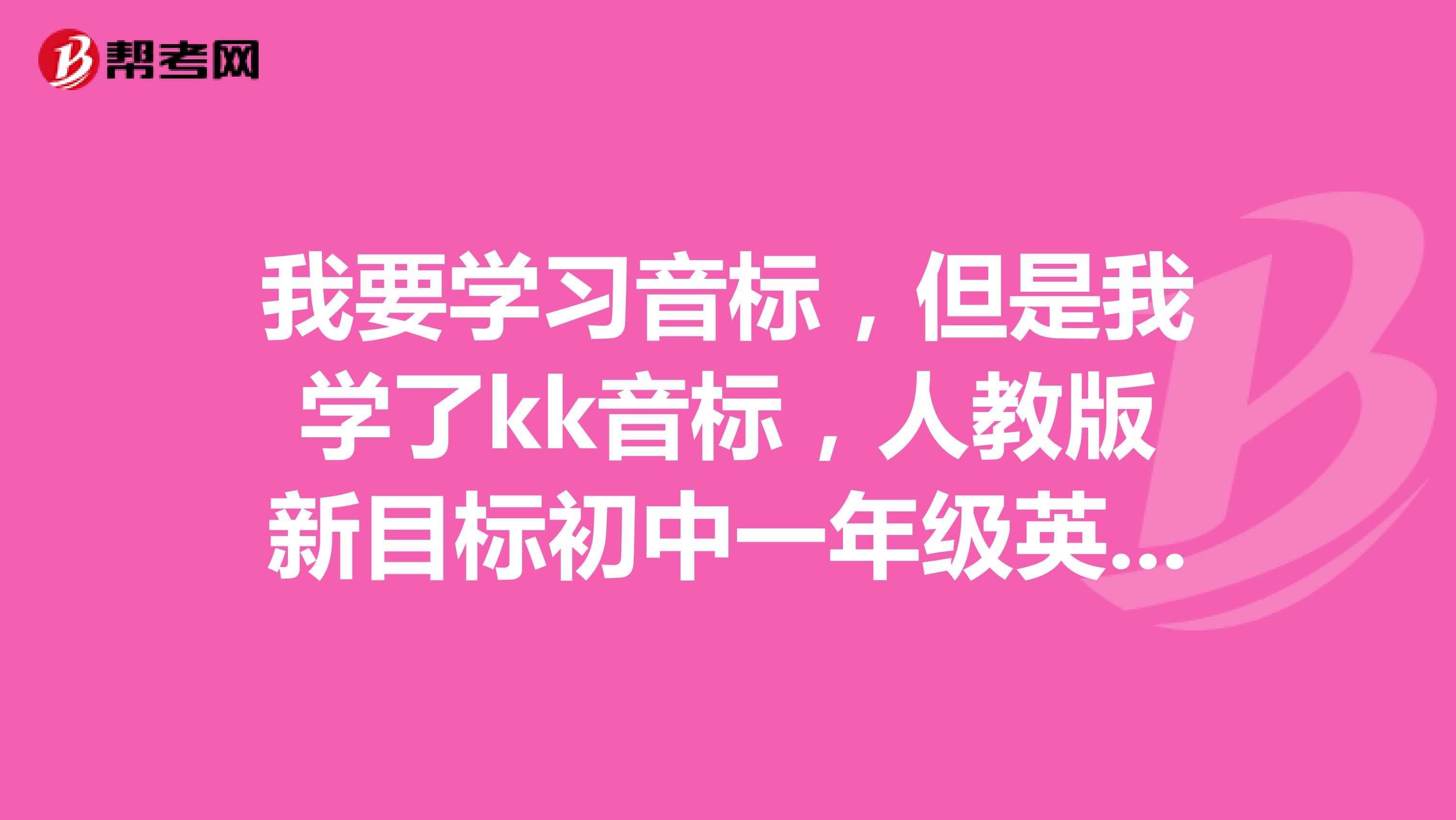 我要学习音标,但是我学了kk音标,人教版新目标初中一年级英语书里是英式音标,我应该学哪个音标啊???