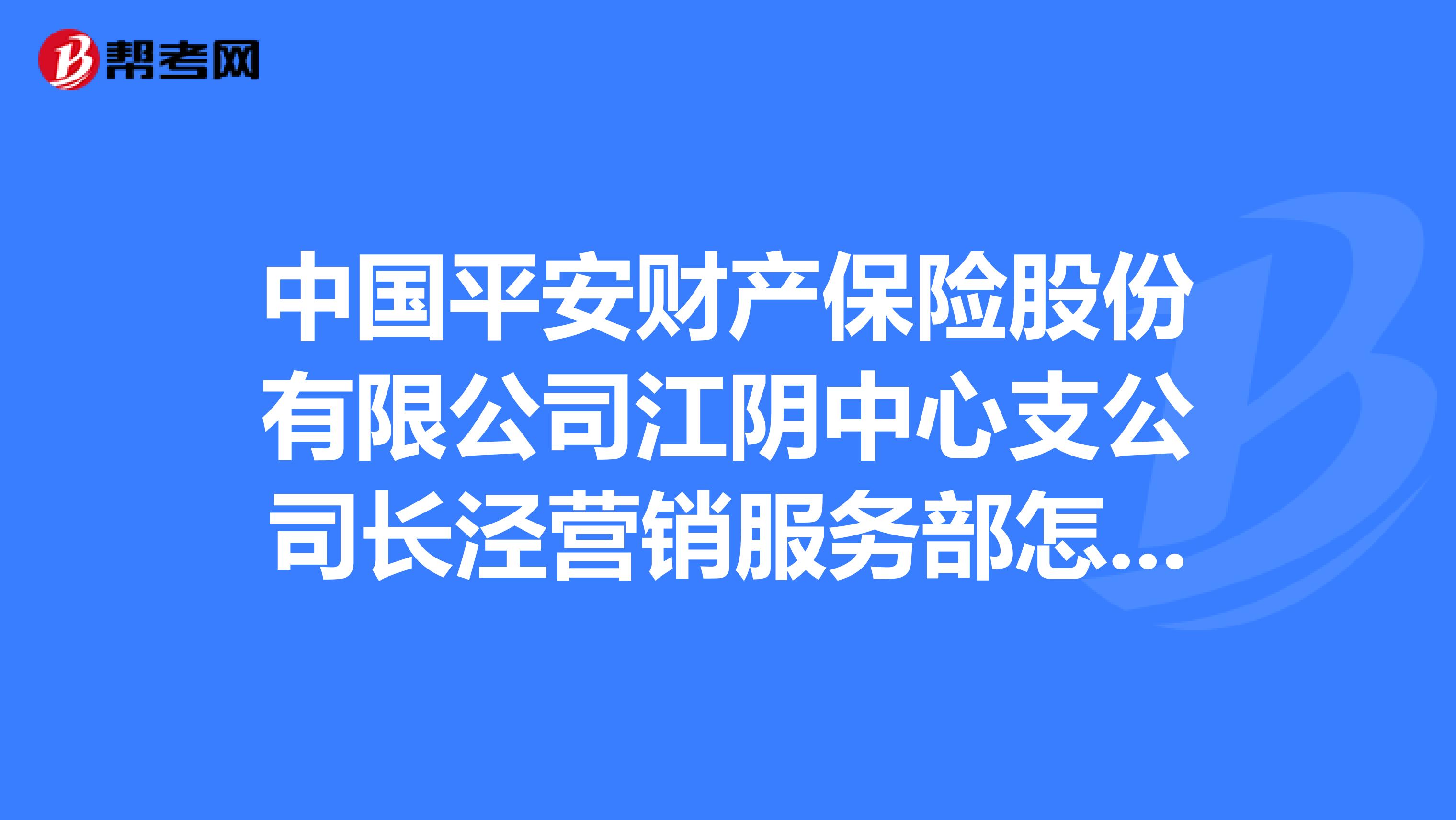 中国平安财产保险股份有限公司江阴中心支公司长泾营销服务部怎么样？