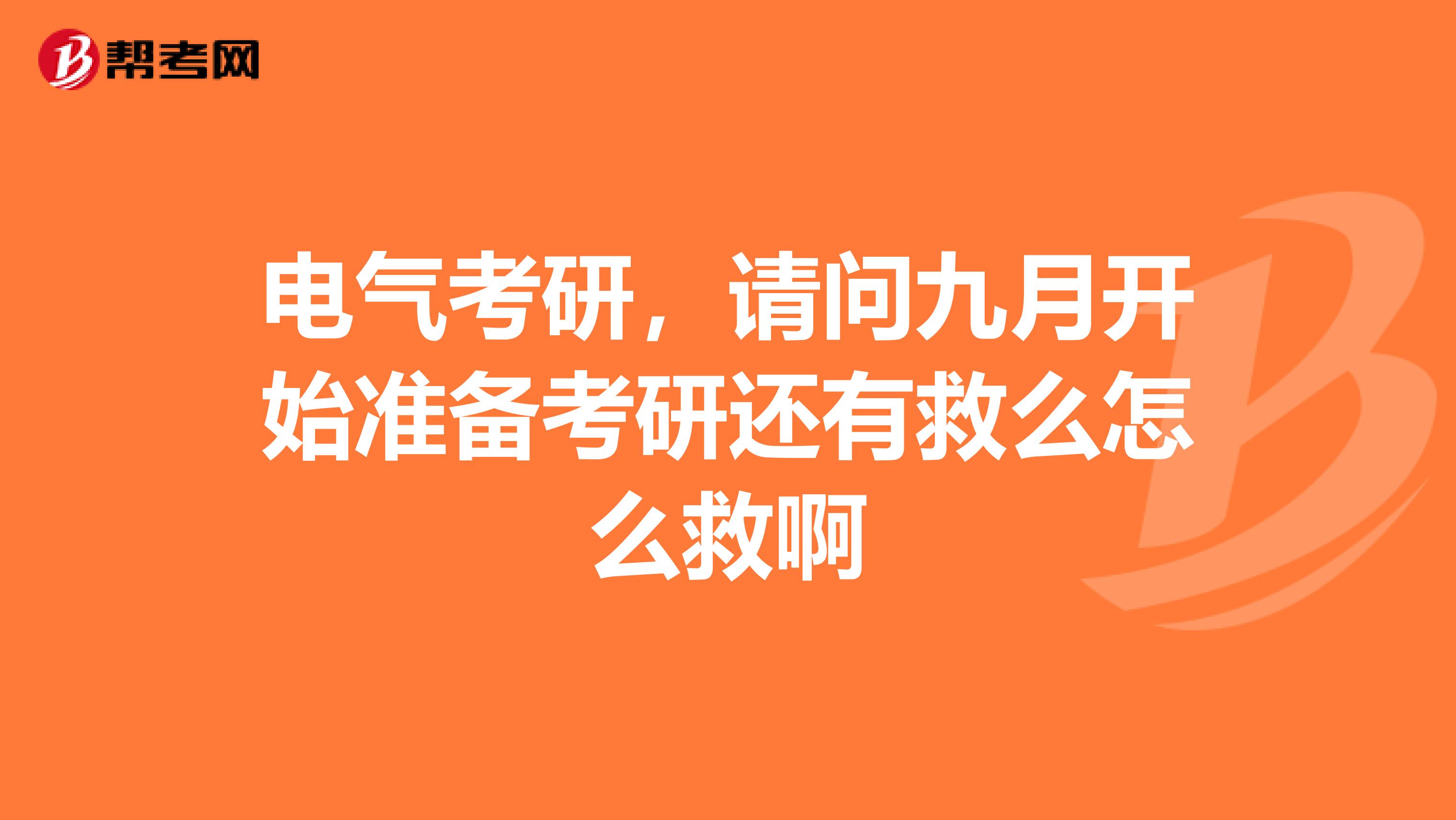 电气考研，请问九月开始准备考研还有救么怎么救啊
