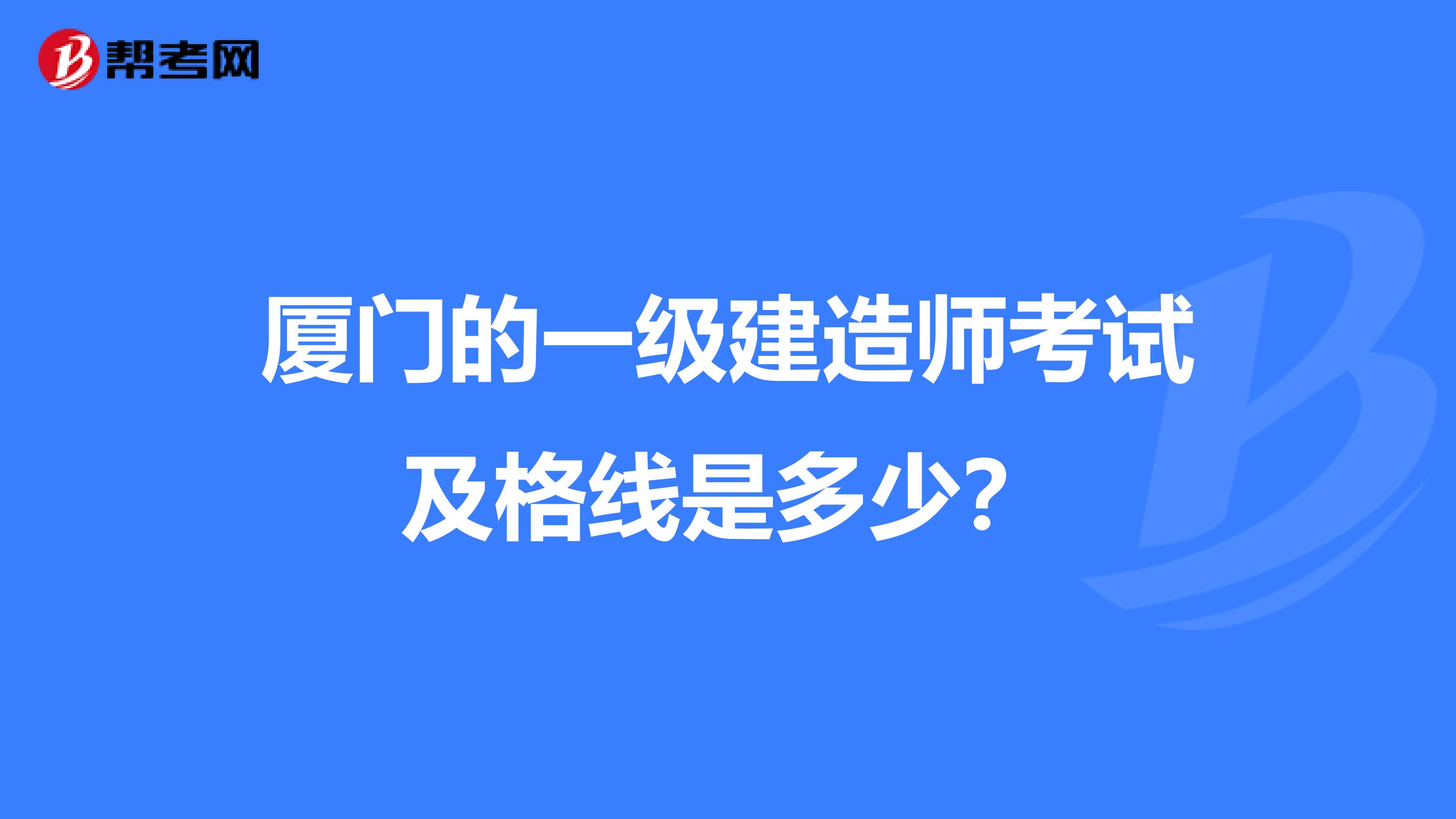 廈門的一級(jí)建造師考試及格線是多少？