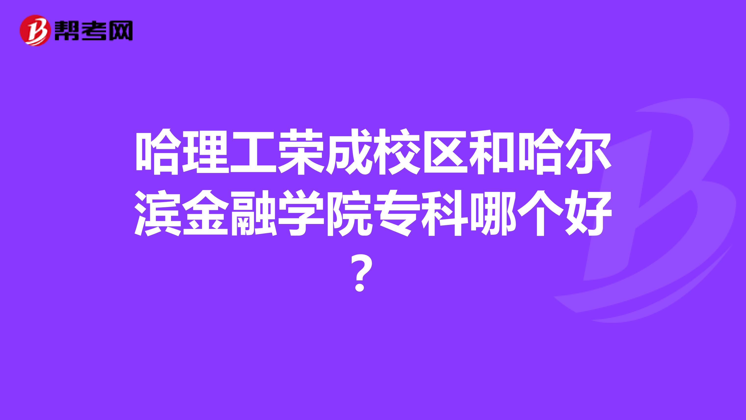 哈理工荣成校区和哈尔滨金融学院专科哪个好？