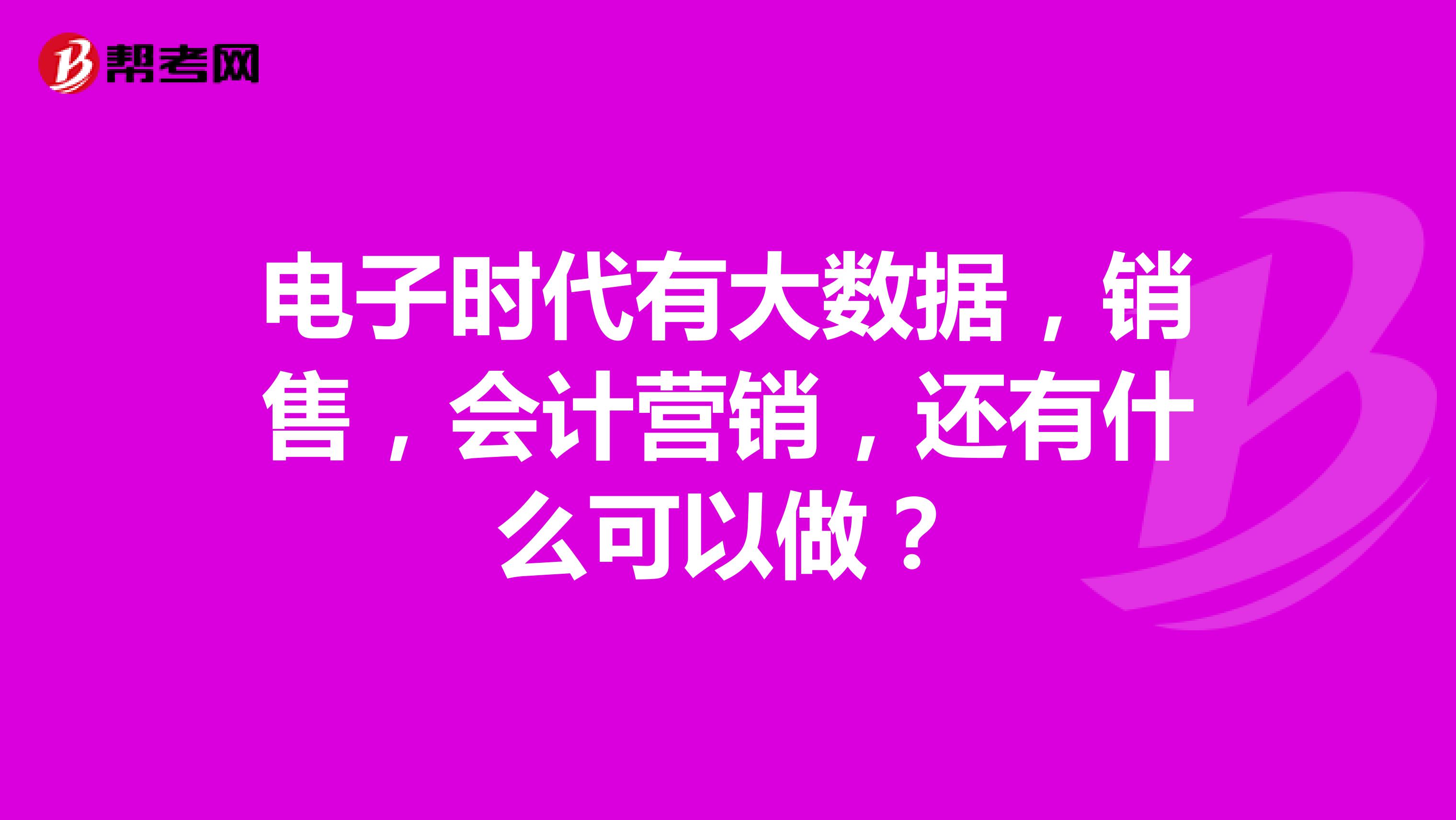 电子时代有大数据，销售，会计营销，还有什么可以做？
