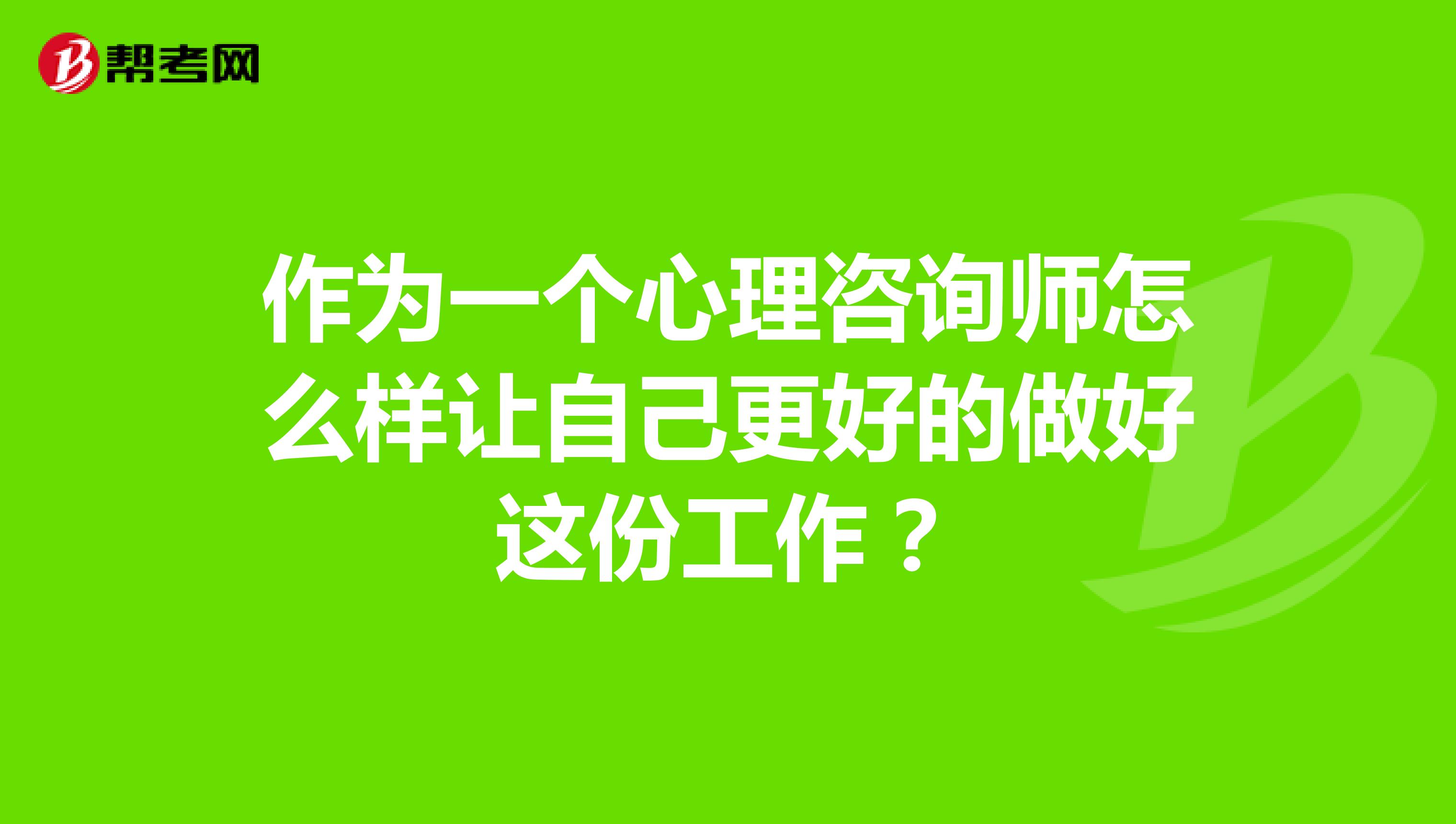 作为一个心理咨询师怎么样让自己更好的做好这份工作?