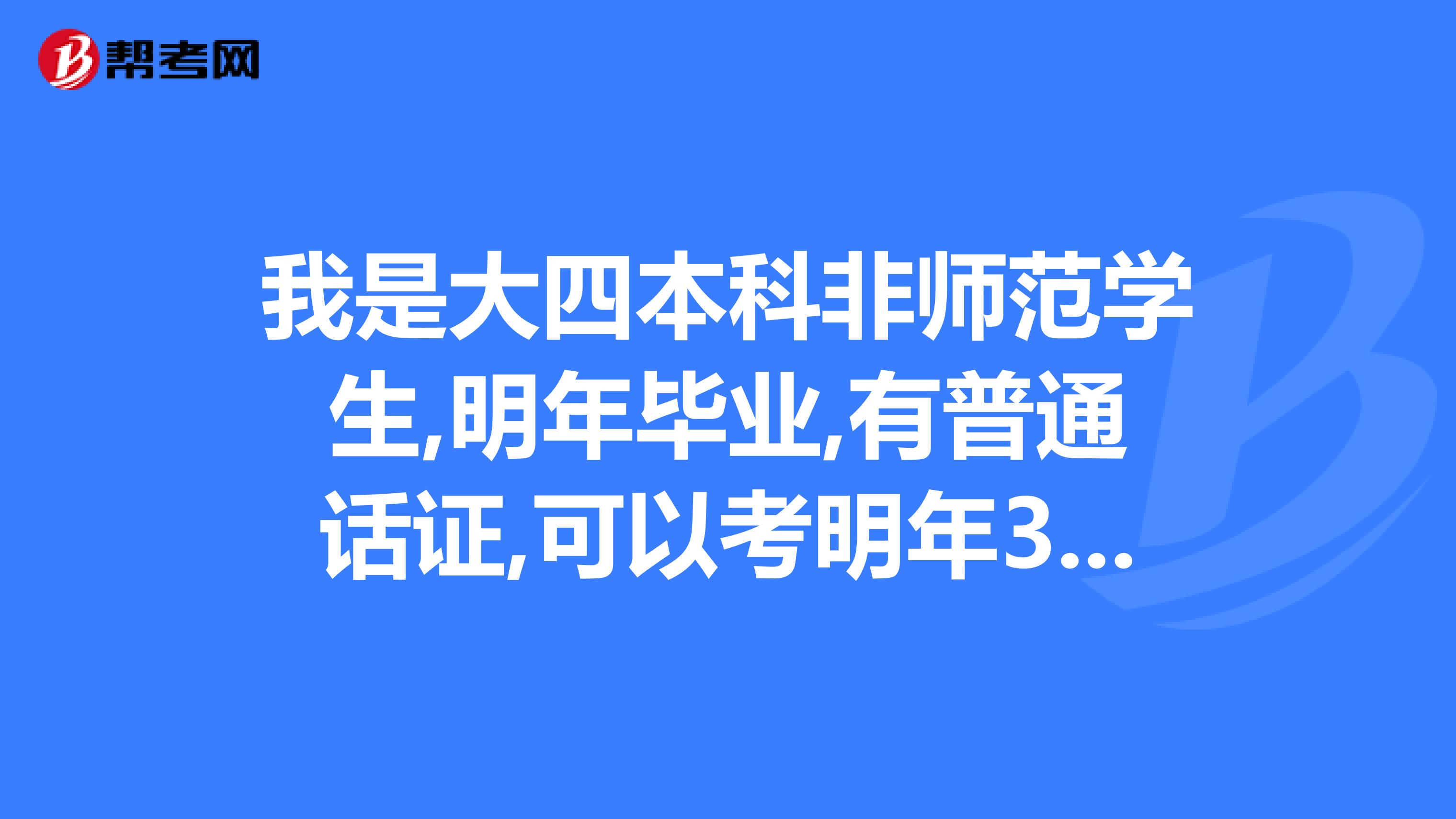 我是大四本科非师范学生,明年毕业,有普通话证,可以考明年3月份的教师资格证吗