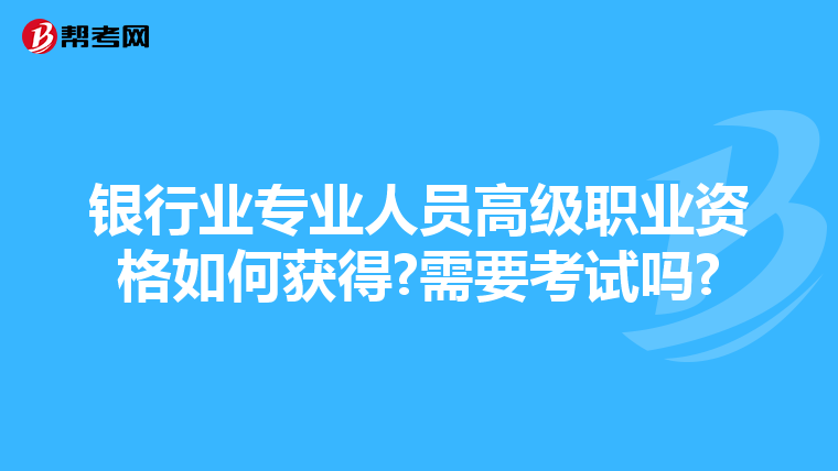 银行业专业人员高级职业资格如何获得?需要考试吗?