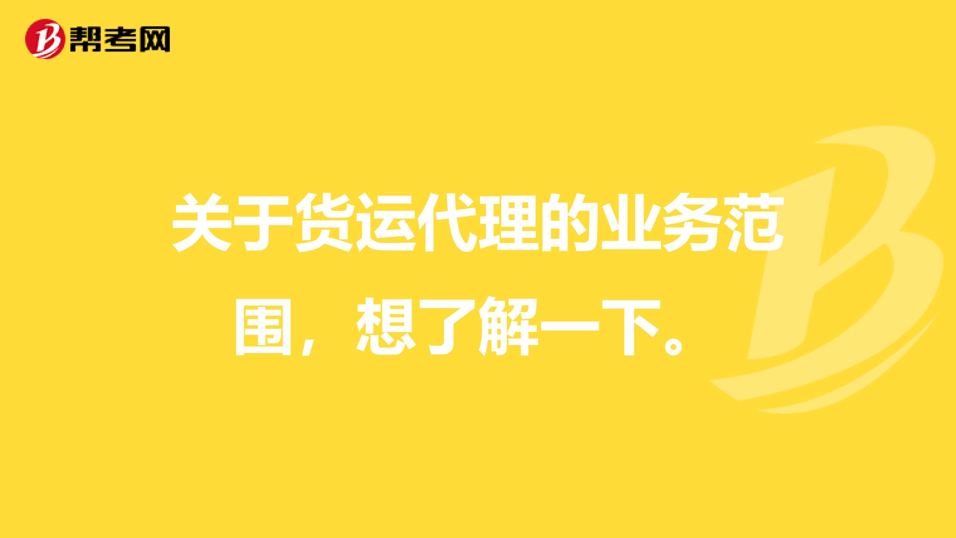 关于货运代理的业务范围，想了解一下。