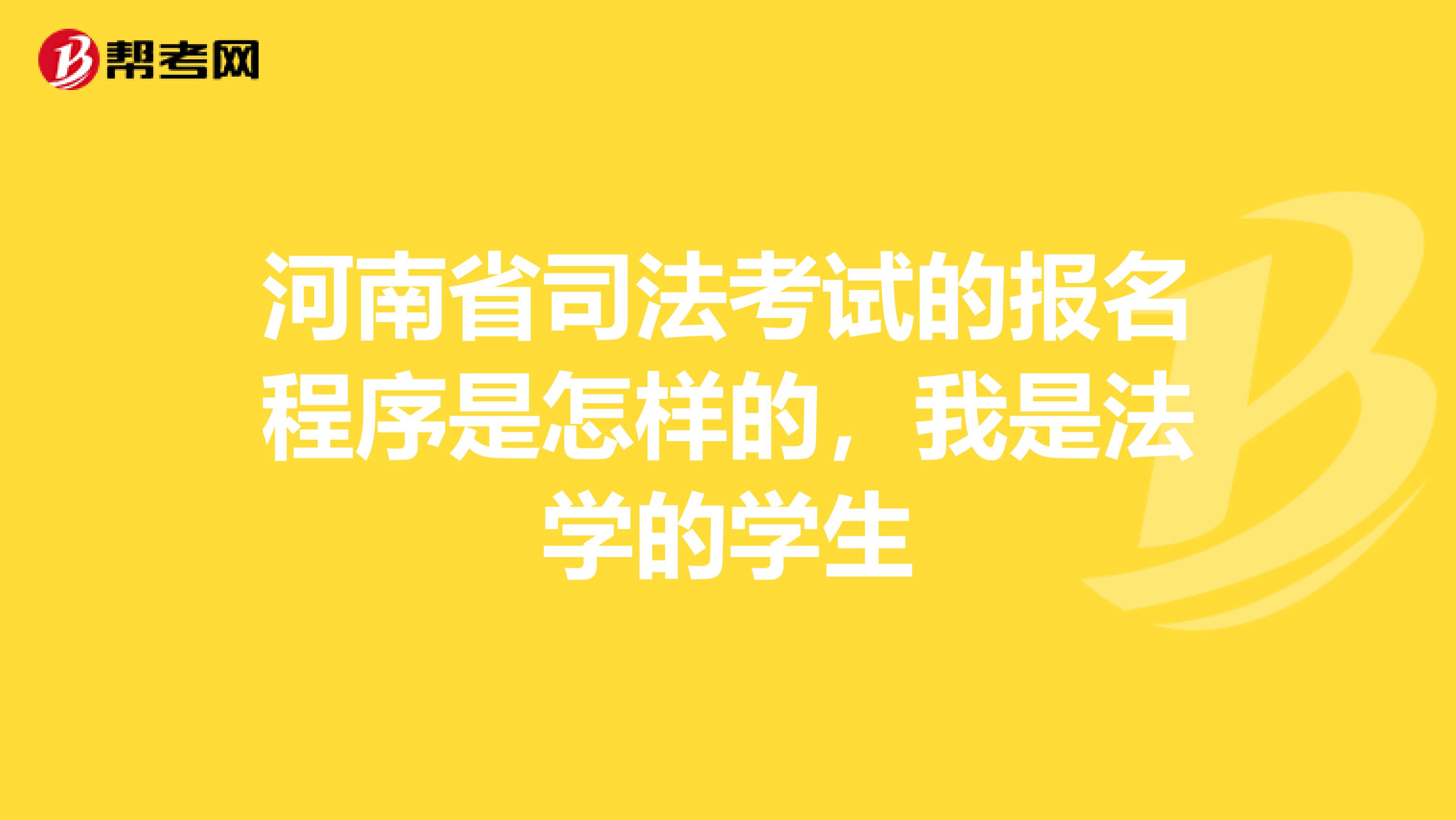 河南省司法考试的报名程序是怎样的,我是法学的学生